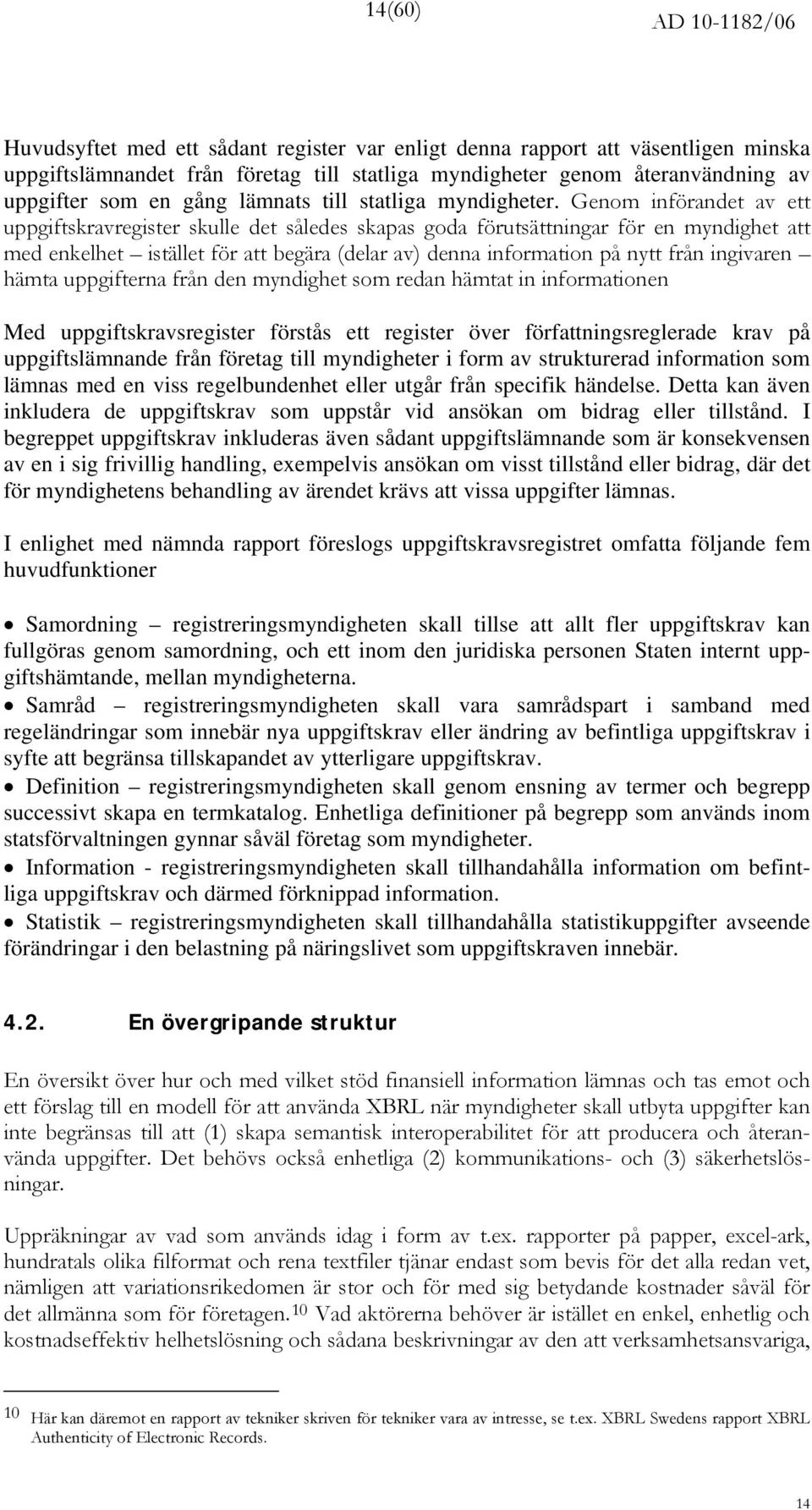 Genom införandet av ett uppgiftskravregister skulle det således skapas goda förutsättningar för en myndighet att med enkelhet istället för att begära (delar av) denna information på nytt från