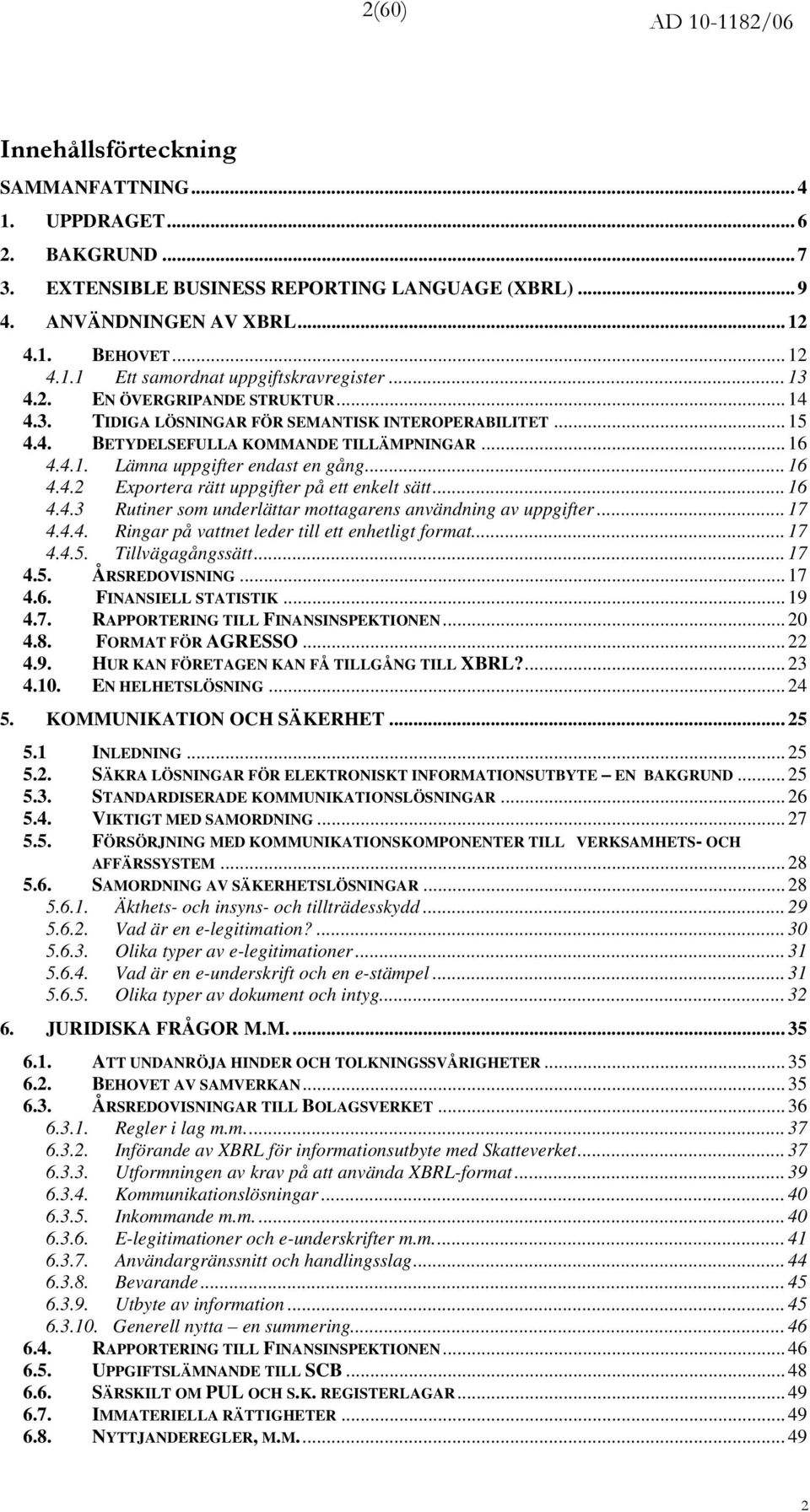 .. 16 4.4.3 Rutiner som underlättar mottagarens användning av uppgifter... 17 4.4.4. Ringar på vattnet leder till ett enhetligt format... 17 4.4.5. Tillvägagångssätt... 17 4.5. ÅRSREDOVISNING... 17 4.6. FINANSIELL STATISTIK.