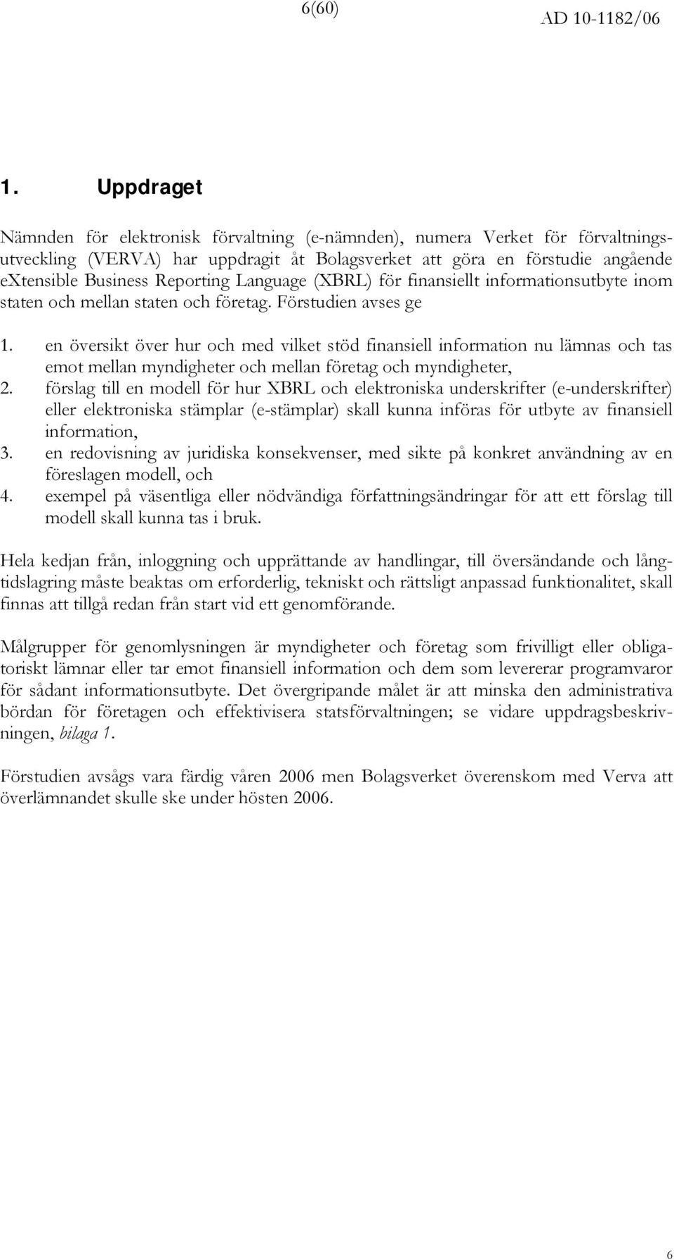 Language (XBRL) för finansiellt informationsutbyte inom staten och mellan staten och företag. Förstudien avses ge 1.