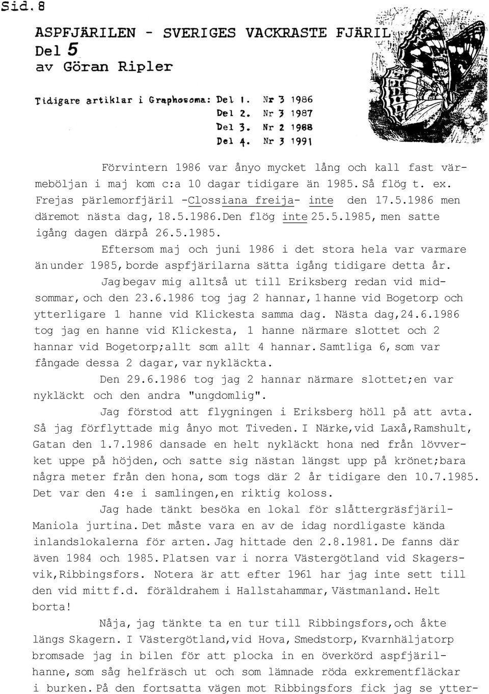 Jag begav mig alltså ut till Eriksberg redan vid midsommar, och den 23.6.1986 tog jag 2 hannar, 1 hanne vid Bogetorp och ytterligare 1 hanne vid Klickesta samma dag. Nästa dag,24.6.1986 tog jag en hanne vid Klickesta, 1 hanne närmare slottet och 2 hannar vid Bogetorp;allt som allt 4 hannar.