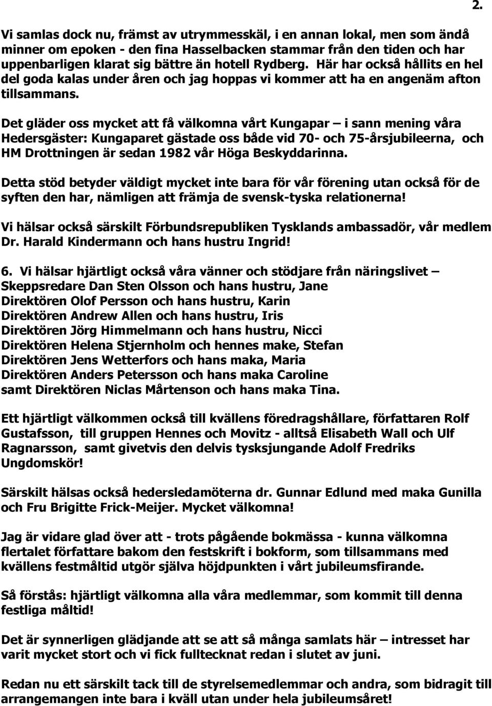 Det gläder oss mycket att få välkomna vårt Kungapar i sann mening våra Hedersgäster: Kungaparet gästade oss både vid 70- och 75-årsjubileerna, och HM Drottningen är sedan 1982 vår Höga Beskyddarinna.