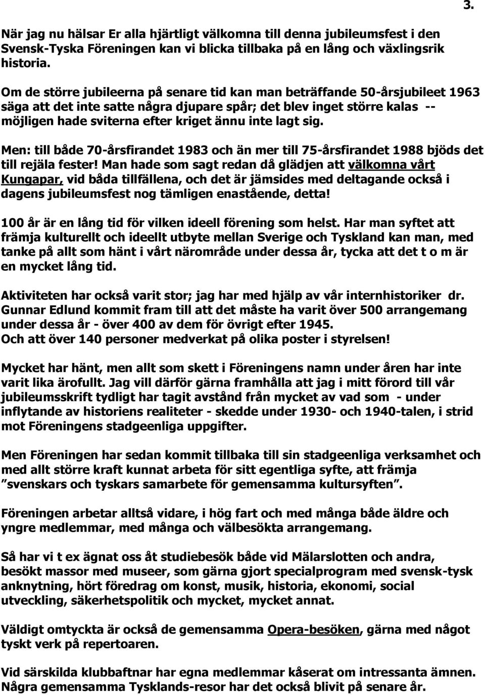 lagt sig. Men: till både 70-årsfirandet 1983 och än mer till 75-årsfirandet 1988 bjöds det till rejäla fester!