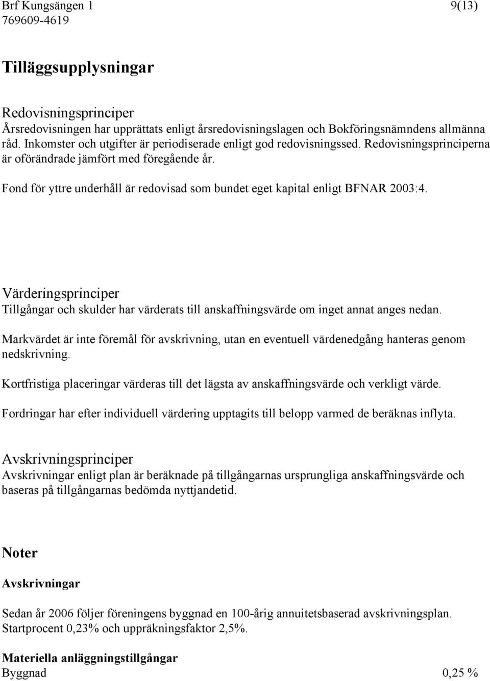 Fond för yttre underhåll är redovisad som bundet eget kapital enligt BFNAR 2003:4. Värderingsprinciper Tillgångar och skulder har värderats till anskaffningsvärde om inget annat anges nedan.