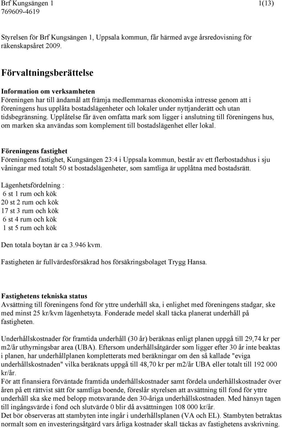 nyttjanderätt och utan tidsbegränsning. Upplåtelse får även omfatta mark som ligger i anslutning till föreningens hus, om marken ska användas som komplement till bostadslägenhet eller lokal.