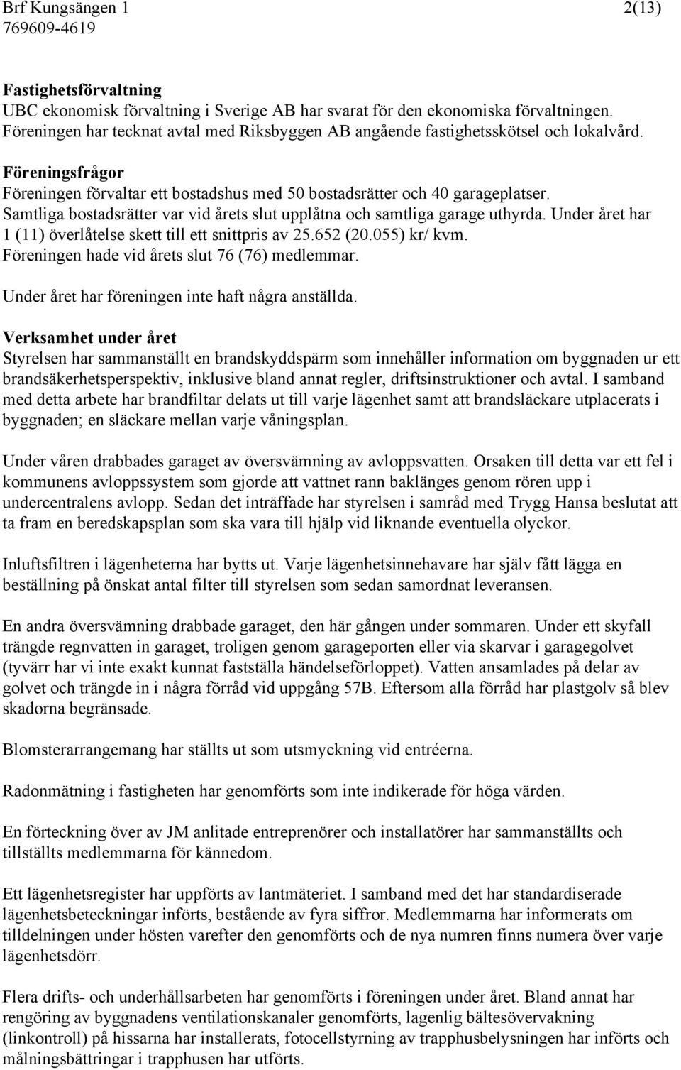 Samtliga bostadsrätter var vid årets slut upplåtna och samtliga garage uthyrda. Under året har 1 (11) överlåtelse skett till ett snittpris av 25.652 (20.055) kr/ kvm.