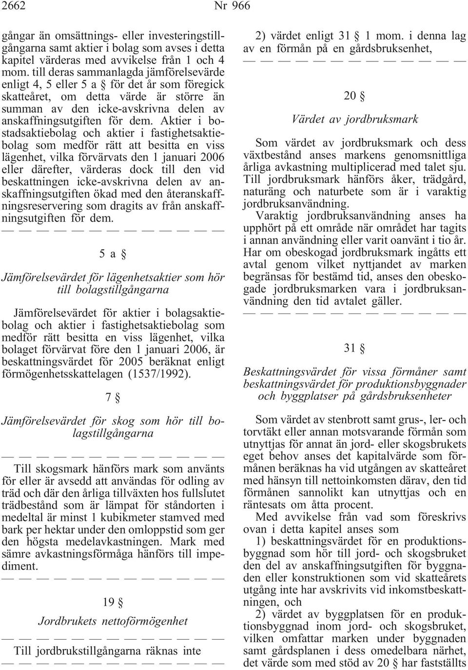 Aktier i bostadsaktiebolag och aktier i fastighetsaktiebolag som medför rätt att besitta en viss lägenhet, vilka förvärvats den 1 januari 2006 eller därefter, värderas dock till den vid beskattningen