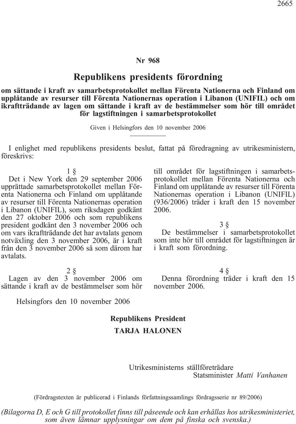 republikens presidents beslut, fattat på föredragning av utrikesministern, föreskrivs: 1 Det i New York den 29 september 2006 upprättade samarbetsprotokollet mellan Förenta Nationerna och Finland om