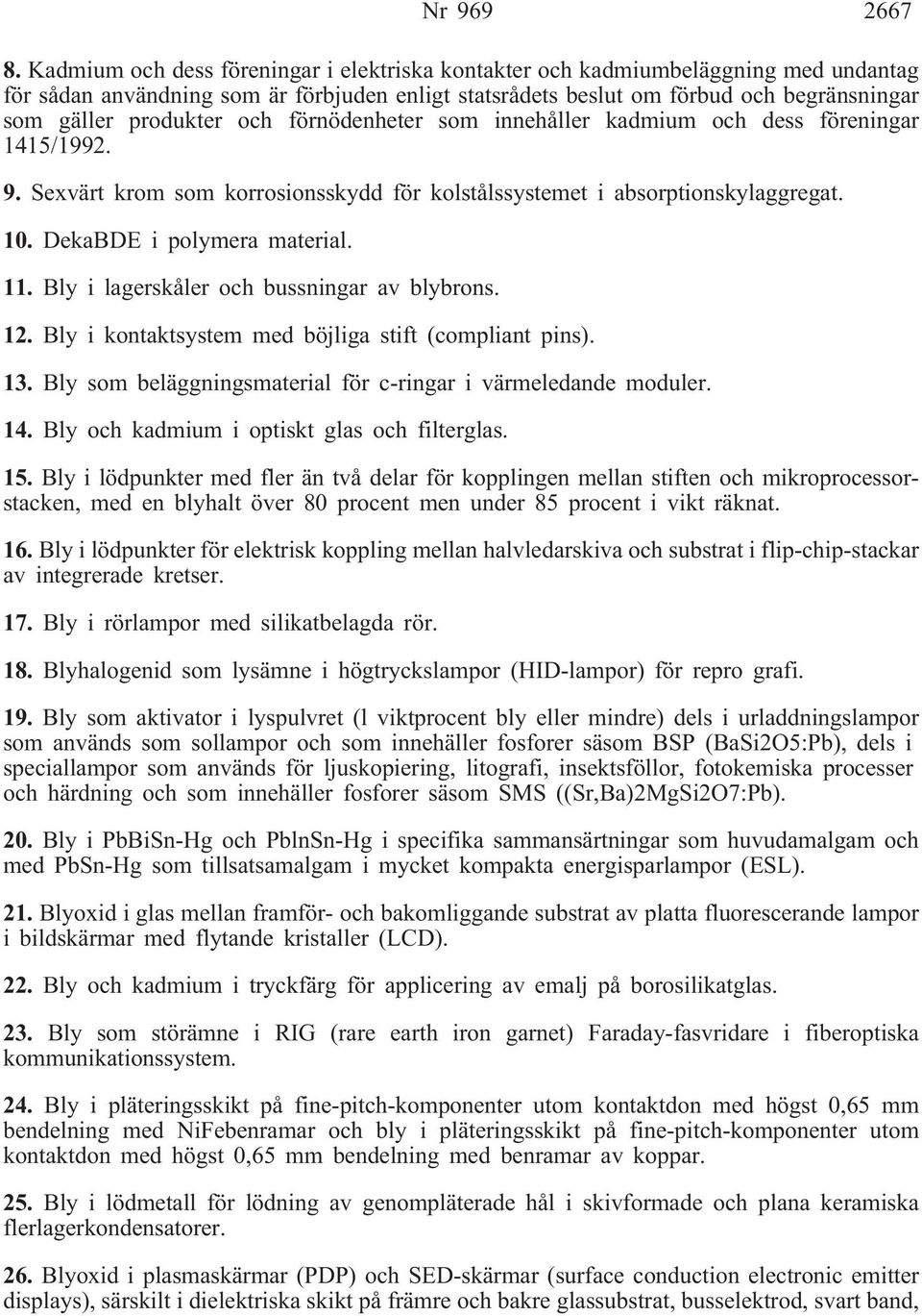 och förnödenheter som innehåller kadmium och dess föreningar 1415/1992. 9. Sexvärt krom som korrosionsskydd för kolstålssystemet i absorptionskylaggregat. 10. DekaBDE i polymera material. 11.