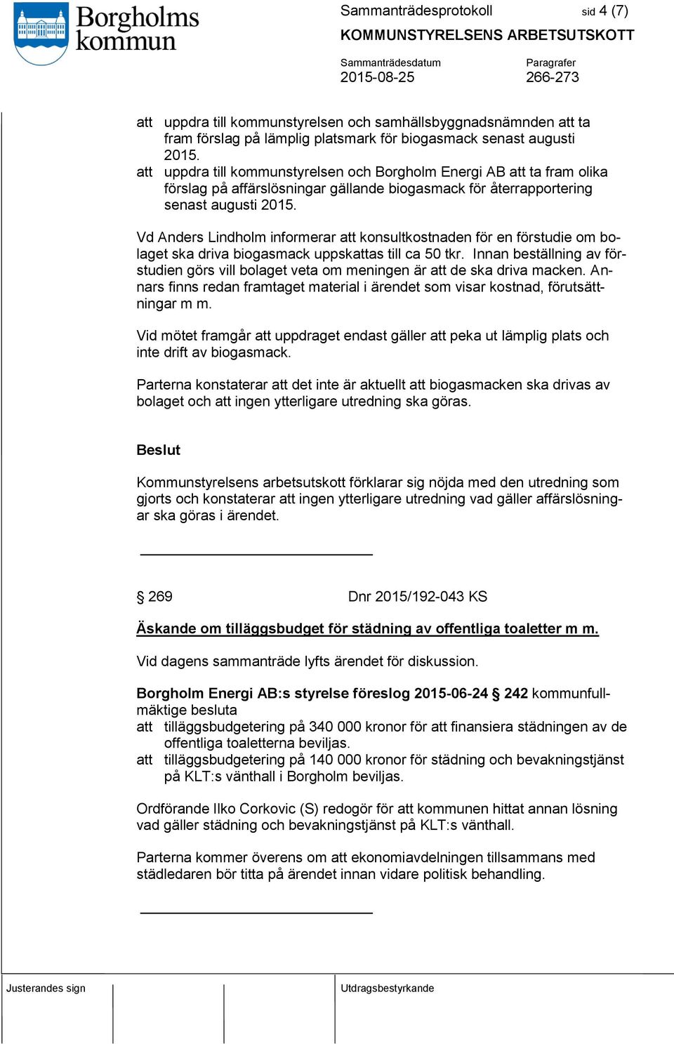 Vd Anders Lindholm informerar att konsultkostnaden för en förstudie om bolaget ska driva biogasmack uppskattas till ca 50 tkr.