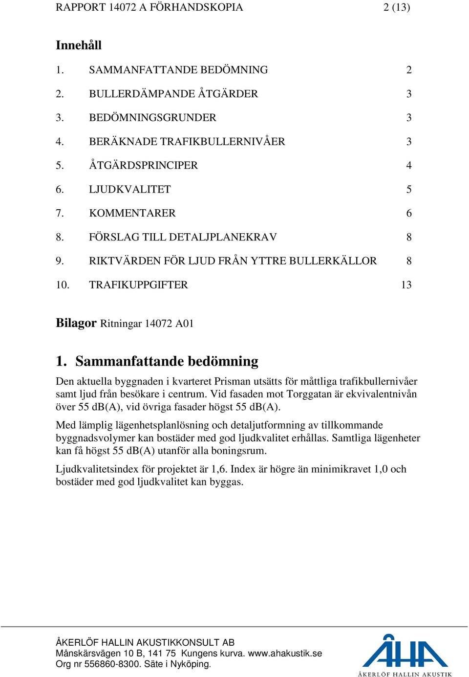 Sammanfattande bedömning Den aktuella byggnaden i kvarteret Prisman utsätts för måttliga trafikbullernivåer samt ljud från besökare i centrum.