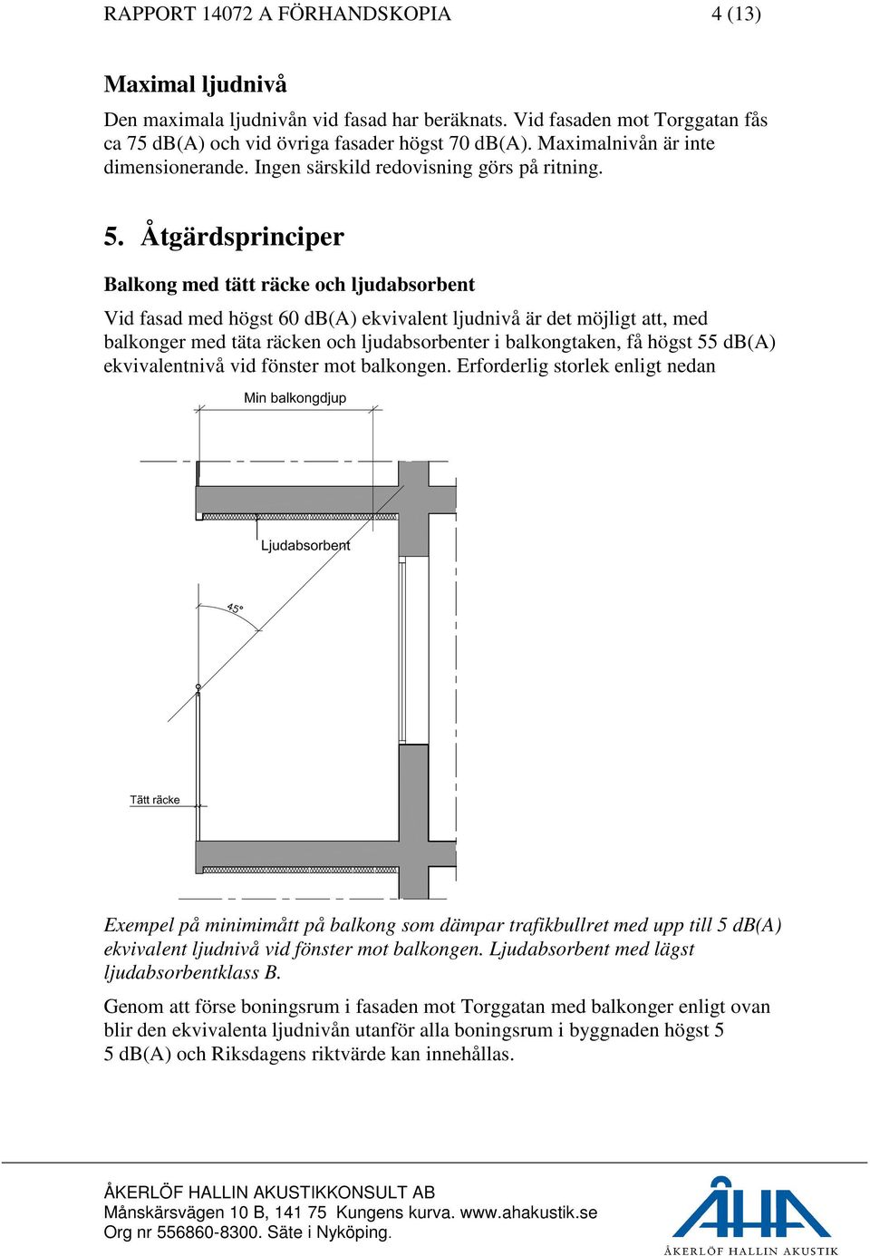 Åtgärdsprinciper Balkong med tätt räcke och ljudabsorbent Vid fasad med högst 60 db(a) ekvivalent ljudnivå är det möjligt att, med balkonger med täta räcken och ljudabsorbenter i balkongtaken, få