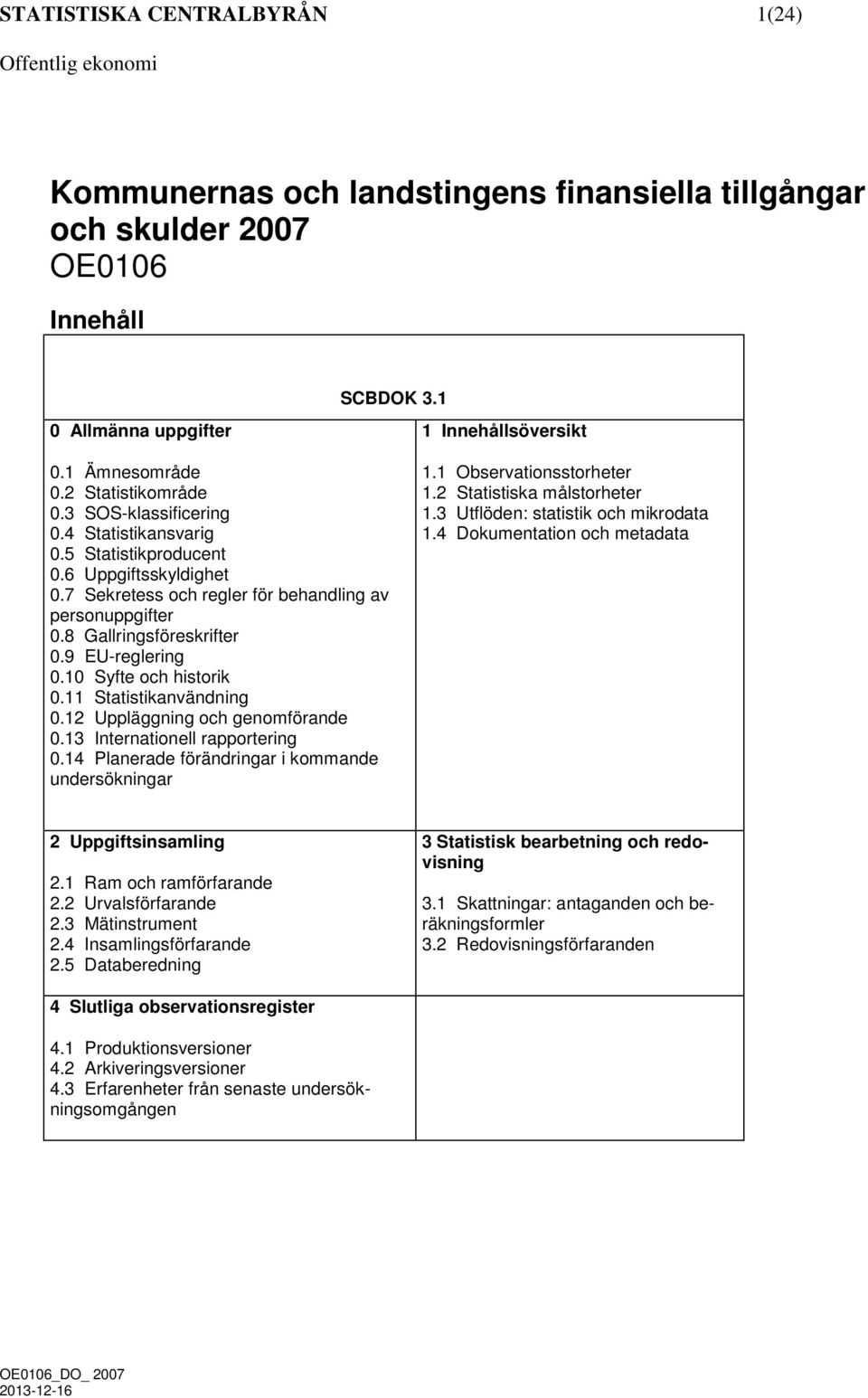 9 EU-reglering 0.10 Syfte och historik 0.11 Statistikanvändning 0.12 Uppläggning och genomförande 0.13 Internationell rapportering 0.14 Planerade förändringar i kommande undersökningar 1.