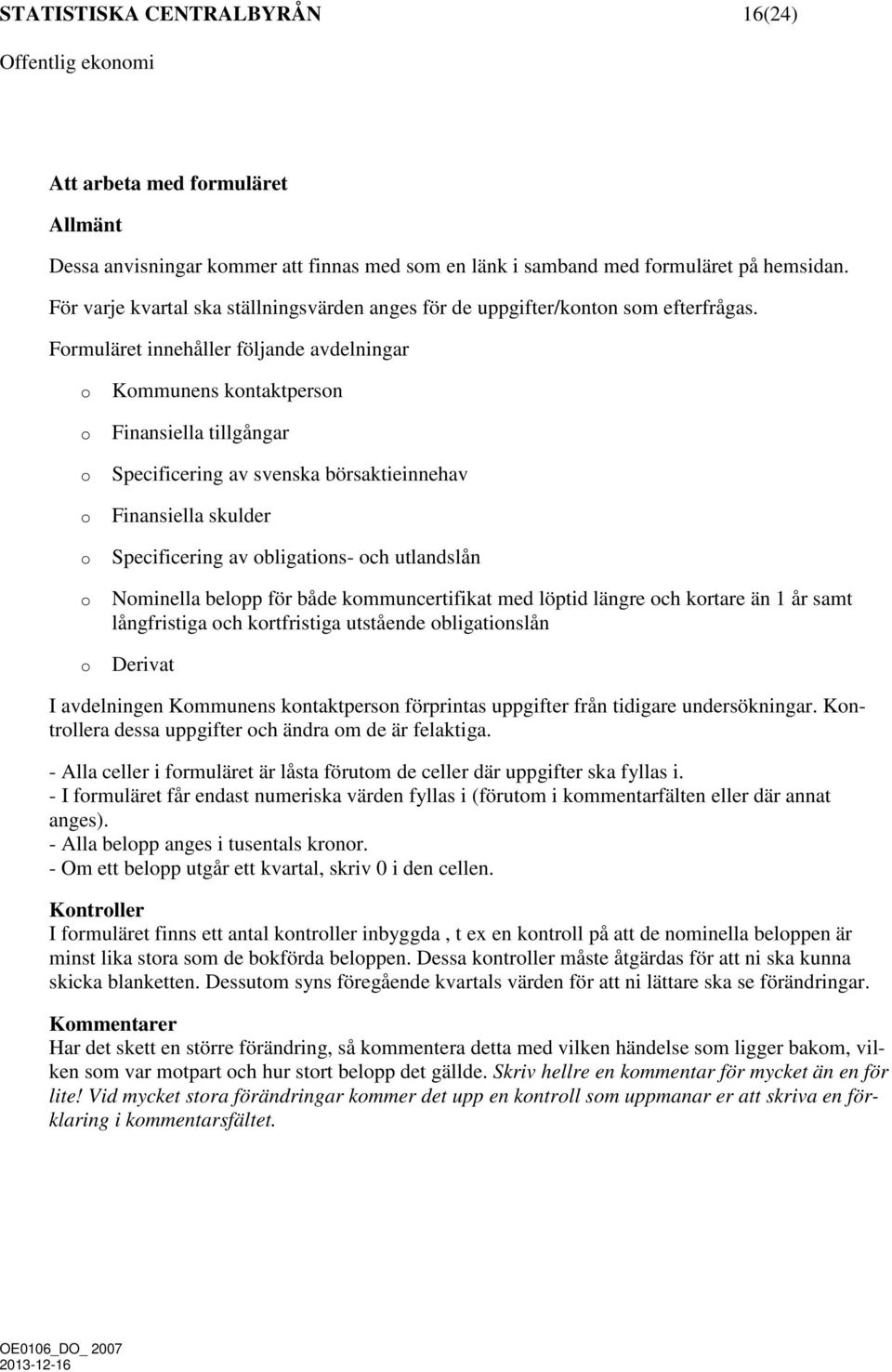 Formuläret innehåller följande avdelningar o o o o o o o Kommunens kontaktperson Finansiella tillgångar Specificering av svenska börsaktieinnehav Finansiella skulder Specificering av obligations- och