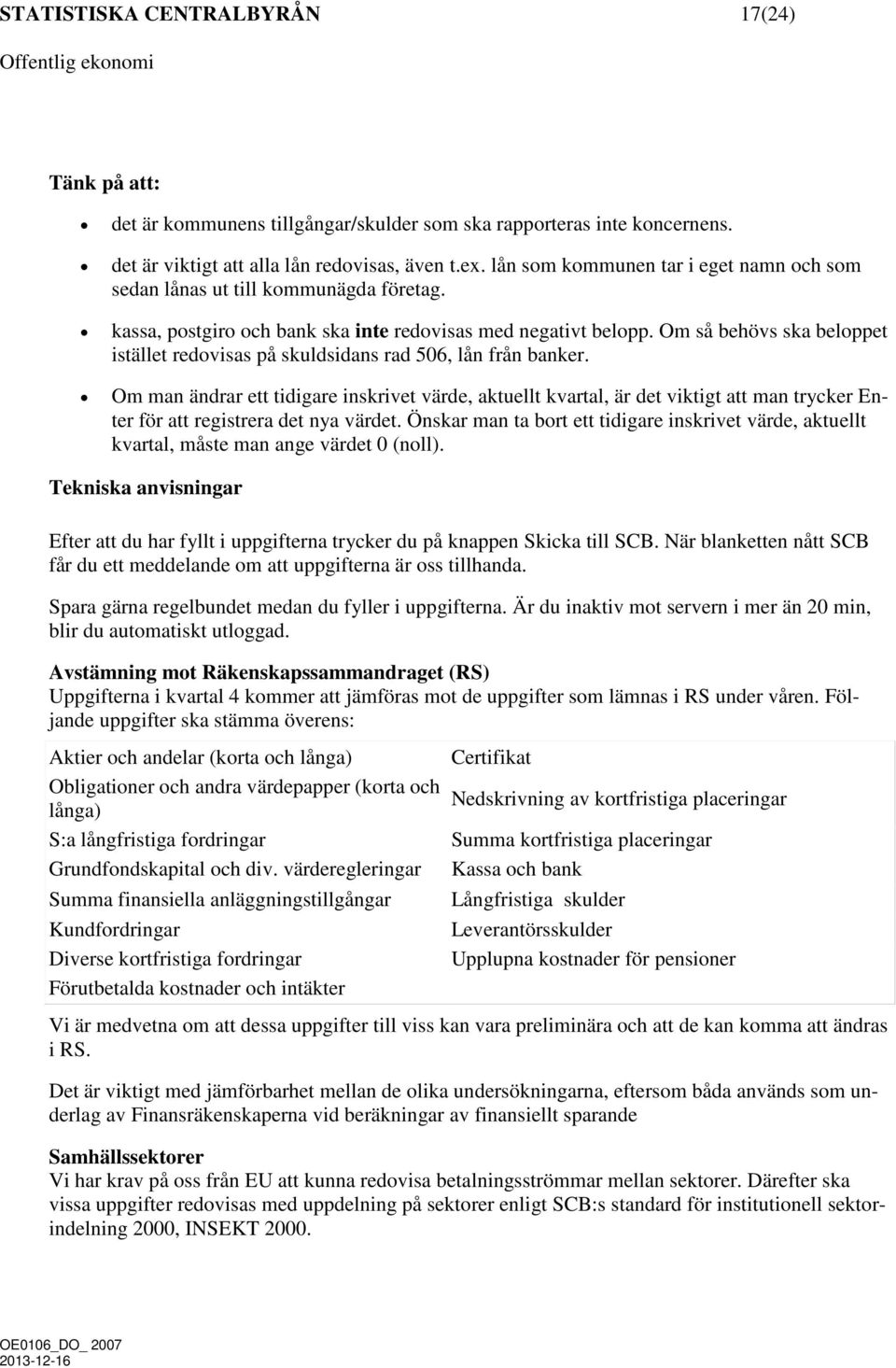 Om så behövs ska beloppet istället redovisas på skuldsidans rad 506, lån från banker.