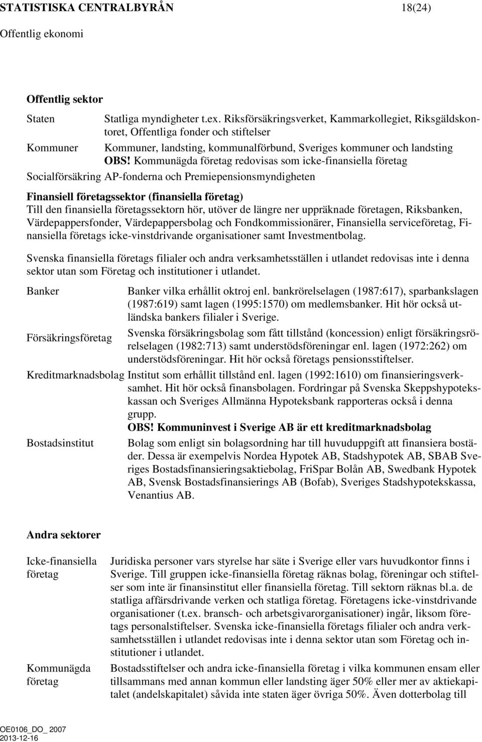 Kommunägda företag redovisas som icke-finansiella företag Socialförsäkring AP-fonderna och Premiepensionsmyndigheten Finansiell företagssektor (finansiella företag) Till den finansiella