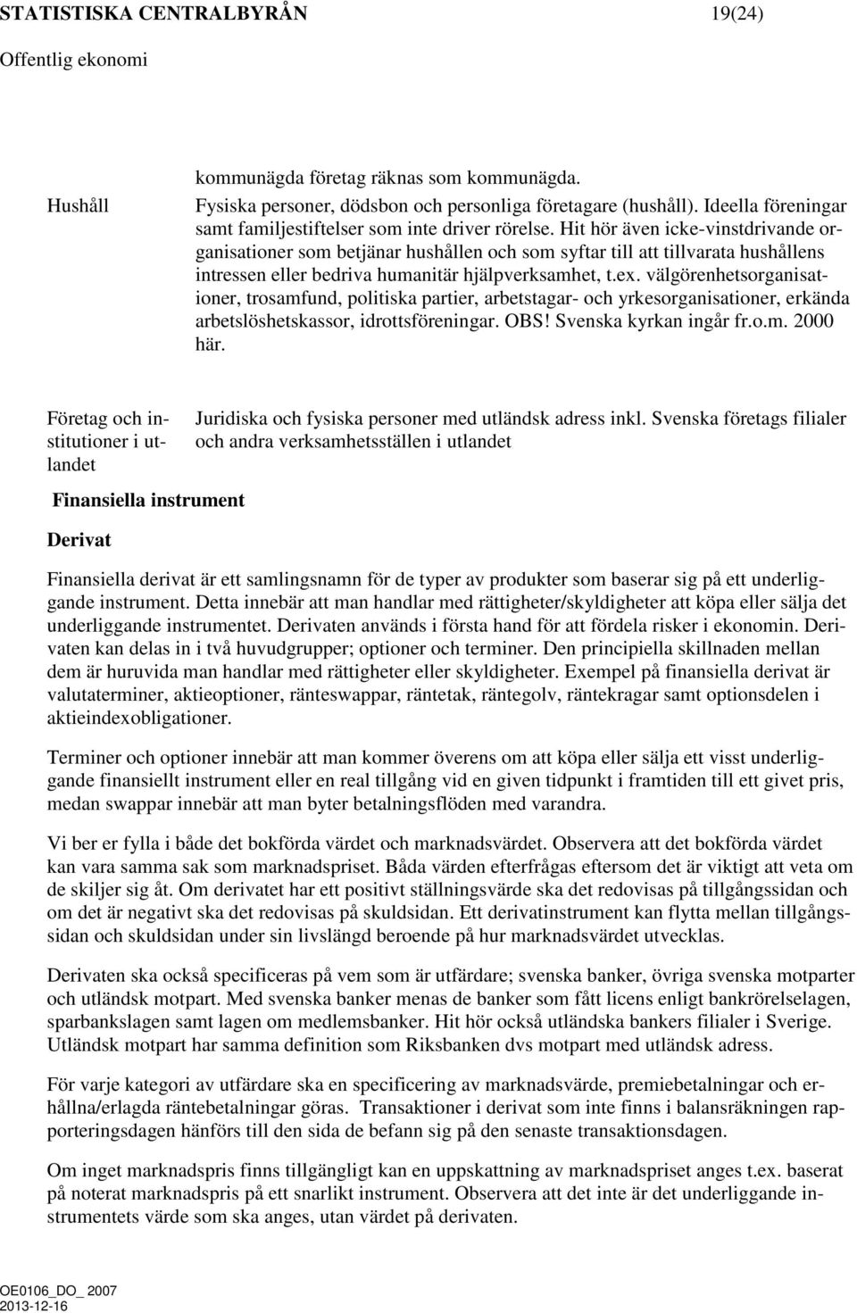 Hit hör även icke-vinstdrivande organisationer som betjänar hushållen och som syftar till att tillvarata hushållens intressen eller bedriva humanitär hjälpverksamhet, t.ex.