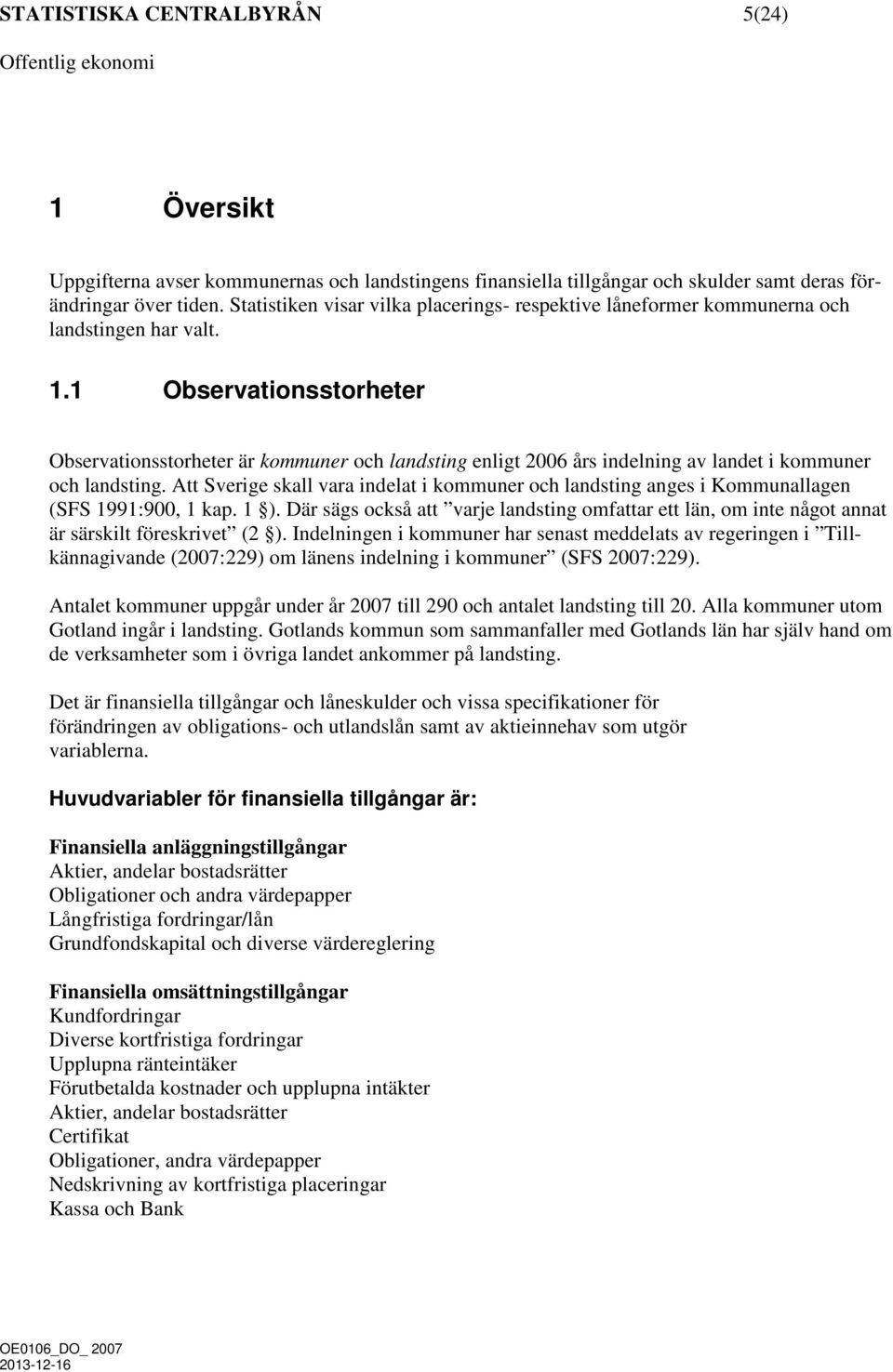 1 Observationsstorheter Observationsstorheter är kommuner och landsting enligt 2006 års indelning av landet i kommuner och landsting.