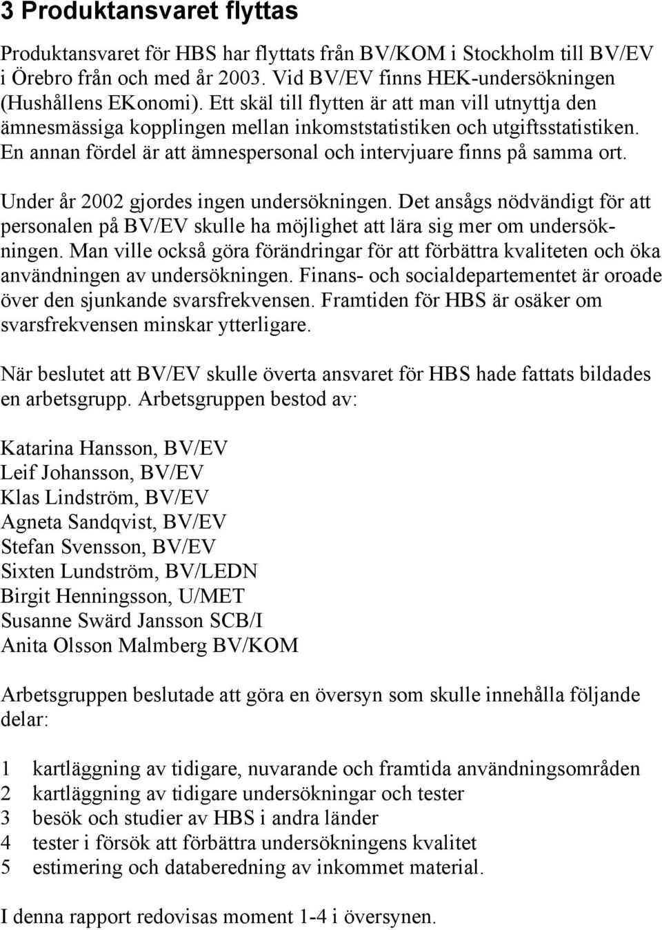 Under år 2002 gjordes ingen undersökningen. Det ansågs nödvändigt för att personalen på BV/EV skulle ha möjlighet att lära sig mer om undersökningen.