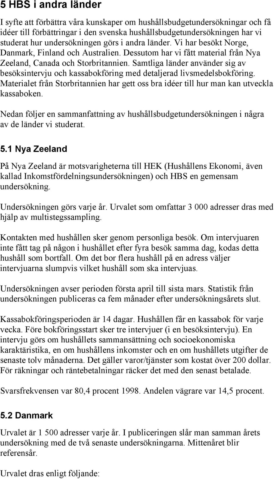 Samtliga länder använder sig av besöksintervju och kassabokföring med detaljerad livsmedelsbokföring. Materialet från Storbritannien har gett oss bra idéer till hur man kan utveckla kassaboken.