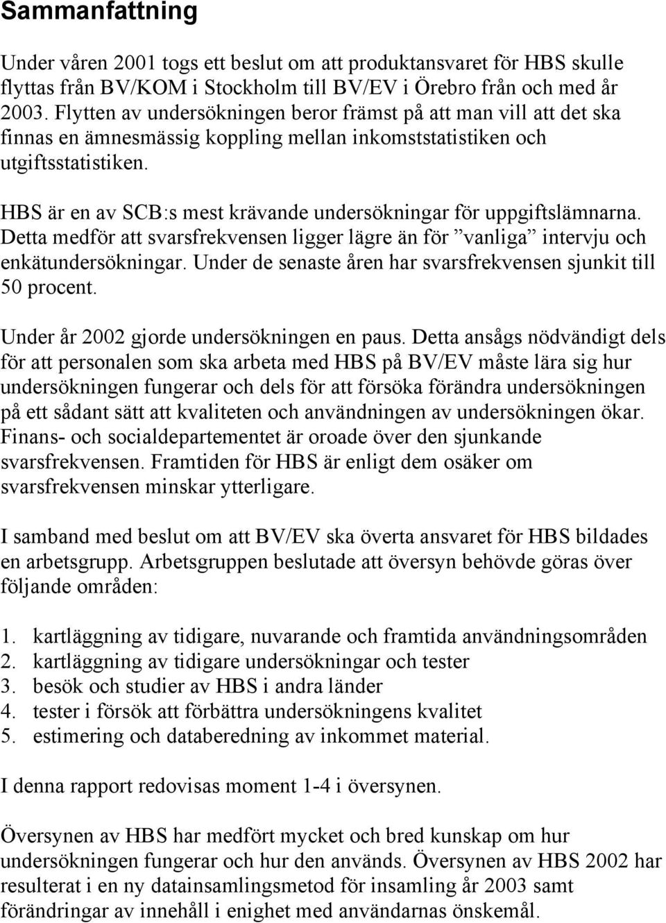 HBS är en av SCB:s mest krävande undersökningar för uppgiftslämnarna. Detta medför att svarsfrekvensen ligger lägre än för vanliga intervju och enkätundersökningar.