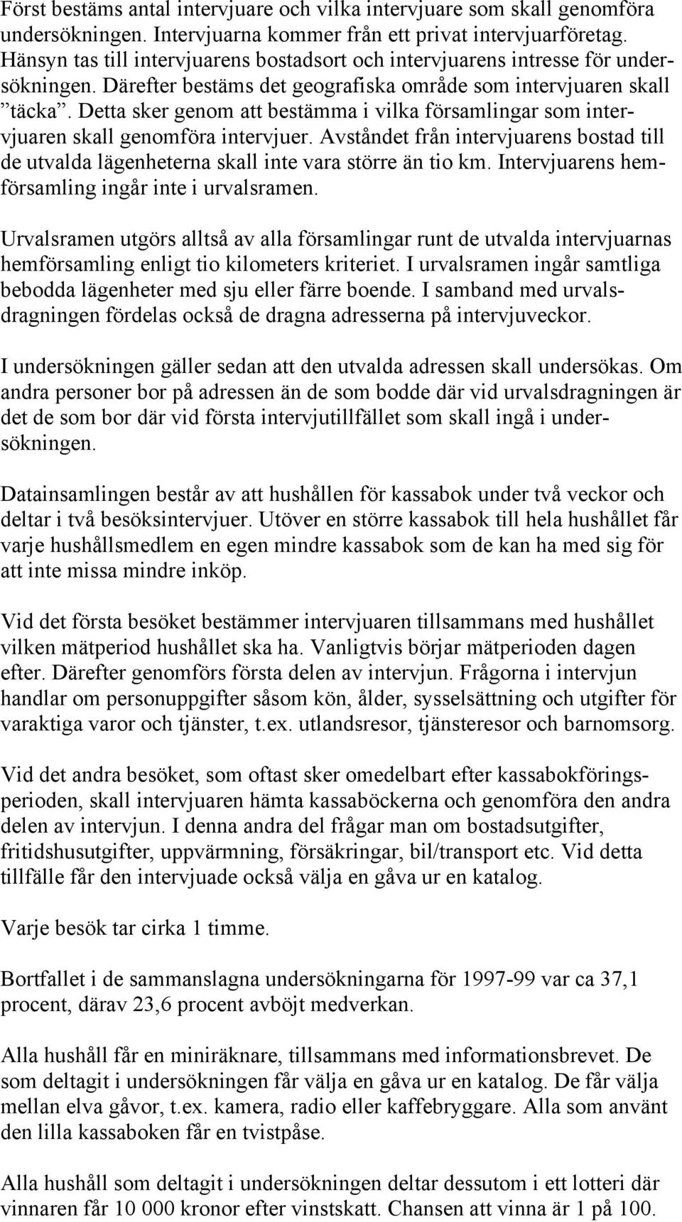 Detta sker genom att bestämma i vilka församlingar som intervjuaren skall genomföra intervjuer. Avståndet från intervjuarens bostad till de utvalda lägenheterna skall inte vara större än tio km.