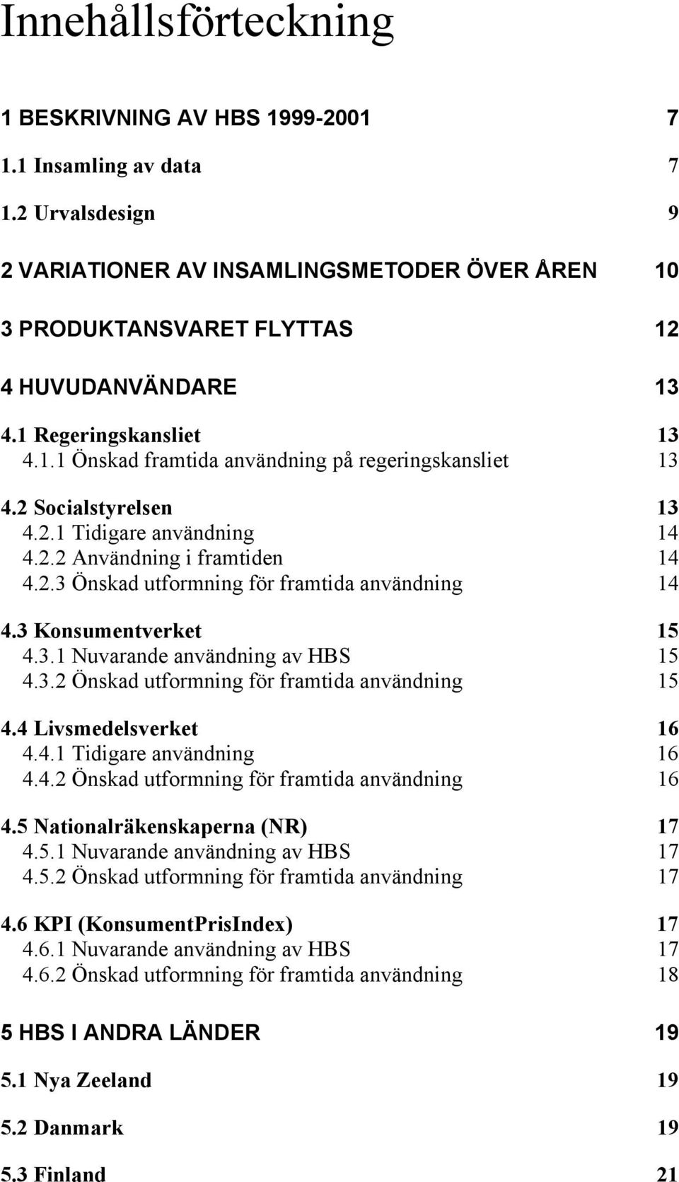 3 Konsumentverket 15 4.3.1 Nuvarande användning av HBS 15 4.3.2 Önskad utformning för framtida användning 15 4.4 Livsmedelsverket 16 4.4.1 Tidigare användning 16 4.4.2 Önskad utformning för framtida användning 16 4.