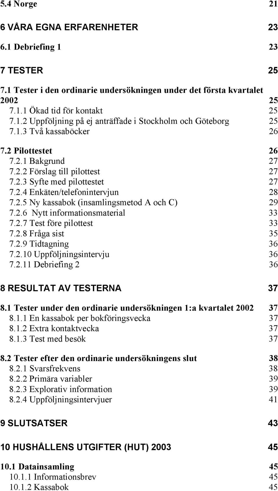 2.6 Nytt informationsmaterial 33 7.2.7 Test före pilottest 33 7.2.8 Fråga sist 35 7.2.9 Tidtagning 36 7.2.10 Uppföljningsintervju 36 7.2.11 Debriefing 2 36 8 RESULTAT AV TESTERNA 37 8.