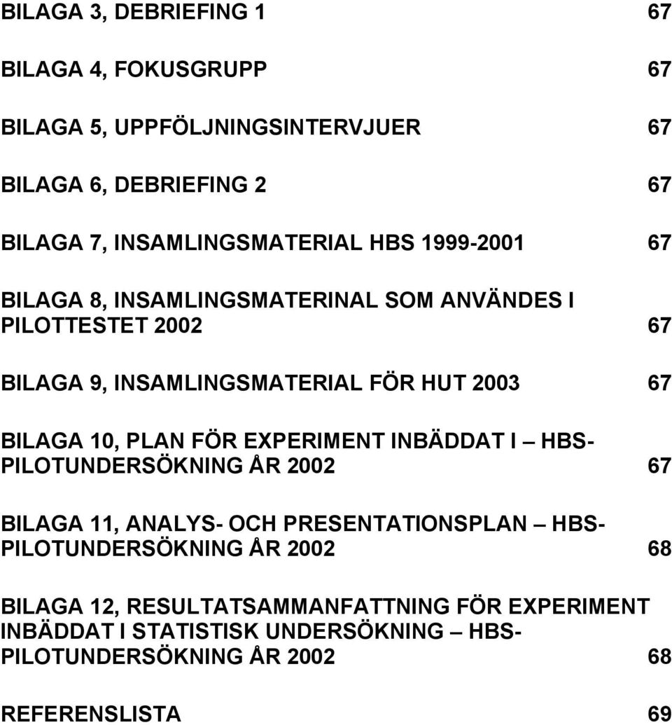 2003 67 BILAGA 10, PLAN FÖR EXPERIMENT INBÄDDAT I HBS- PILOTUNDERSÖKNING ÅR 2002 67 BILAGA 11, ANALYS- OCH PRESENTATIONSPLAN HBS-