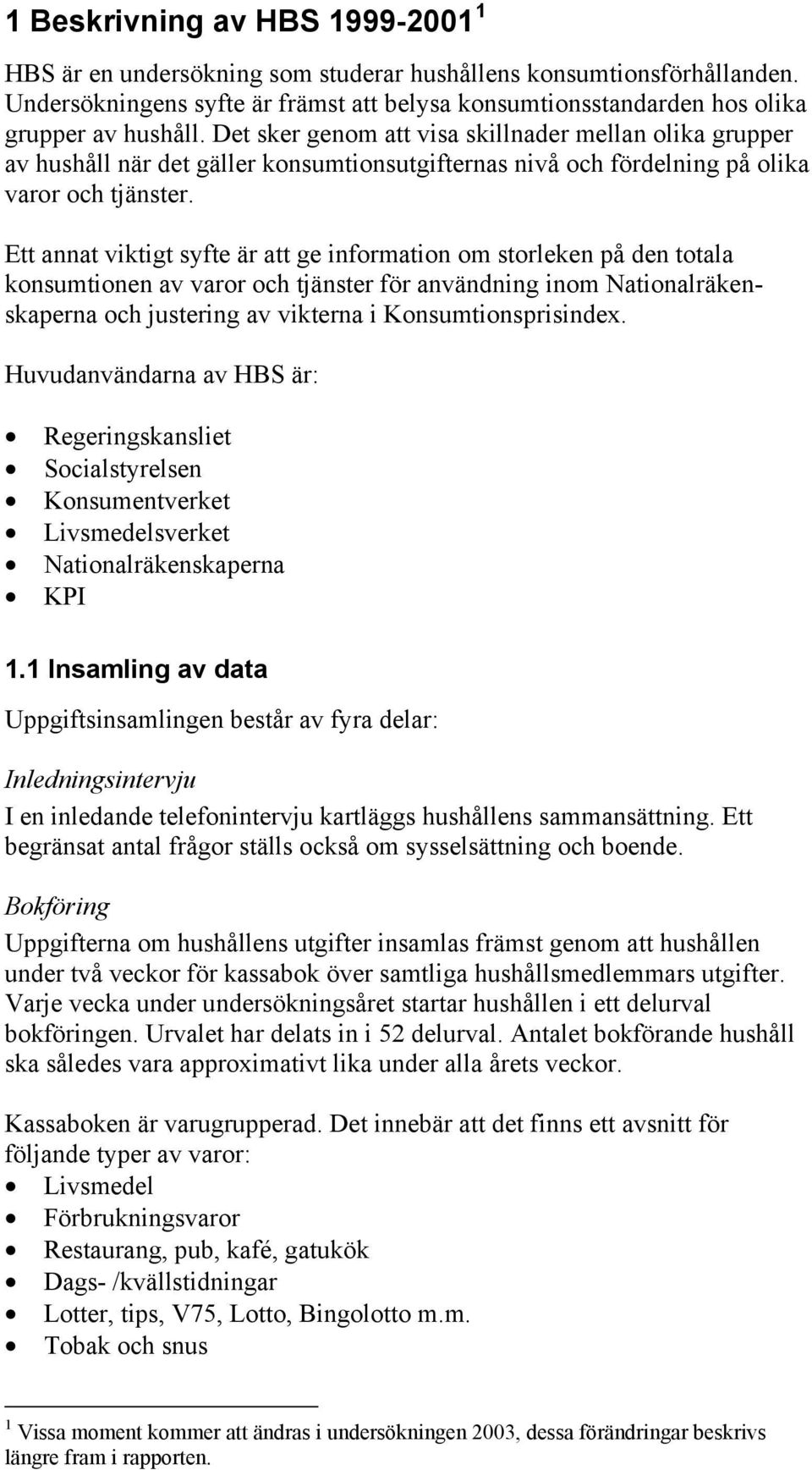 Ett annat viktigt syfte är att ge information om storleken på den totala konsumtionen av varor och tjänster för användning inom Nationalräkenskaperna och justering av vikterna i Konsumtionsprisindex.