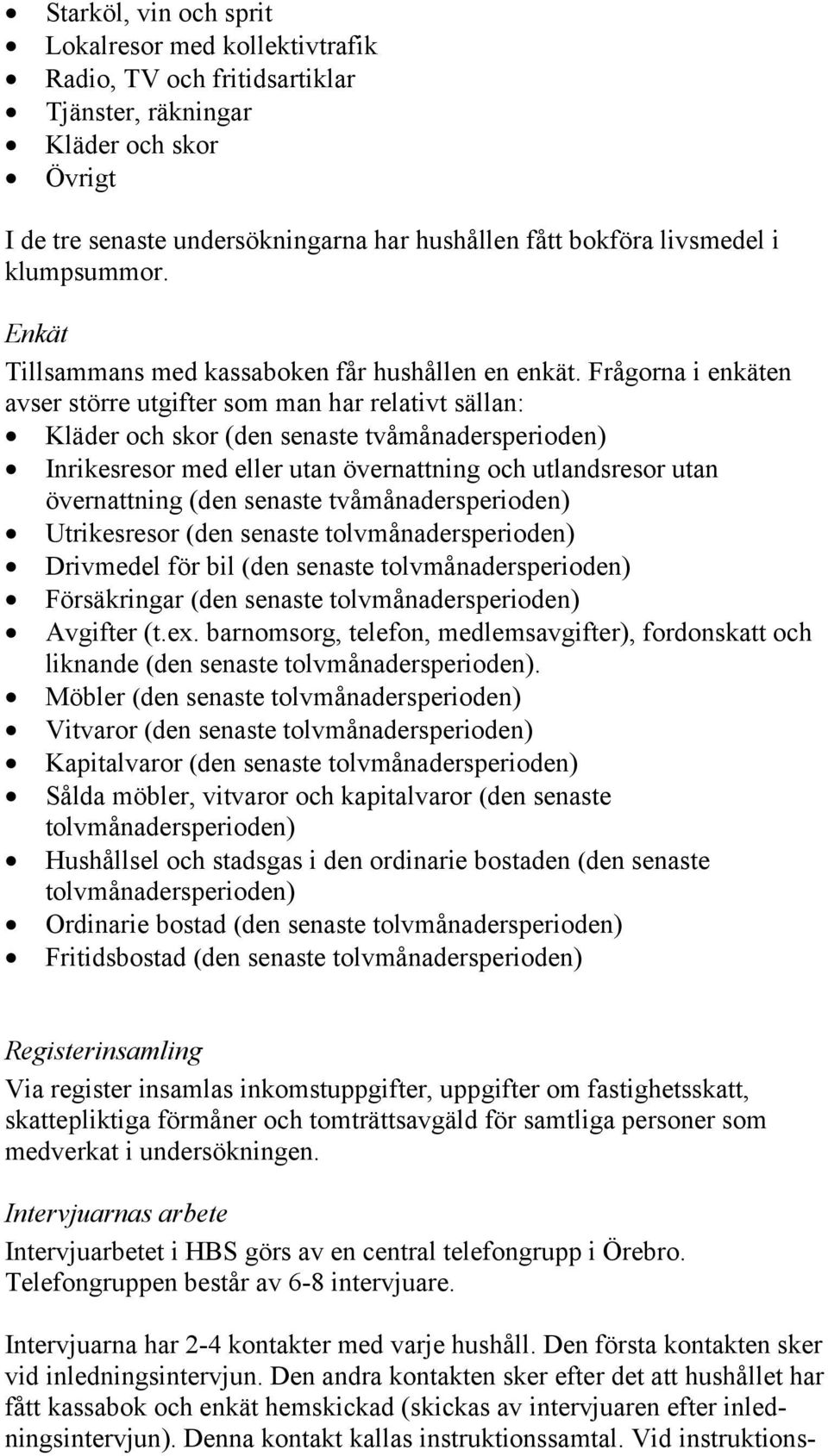 Frågorna i enkäten avser större utgifter som man har relativt sällan: Kläder och skor (den senaste tvåmånadersperioden) Inrikesresor med eller utan övernattning och utlandsresor utan övernattning