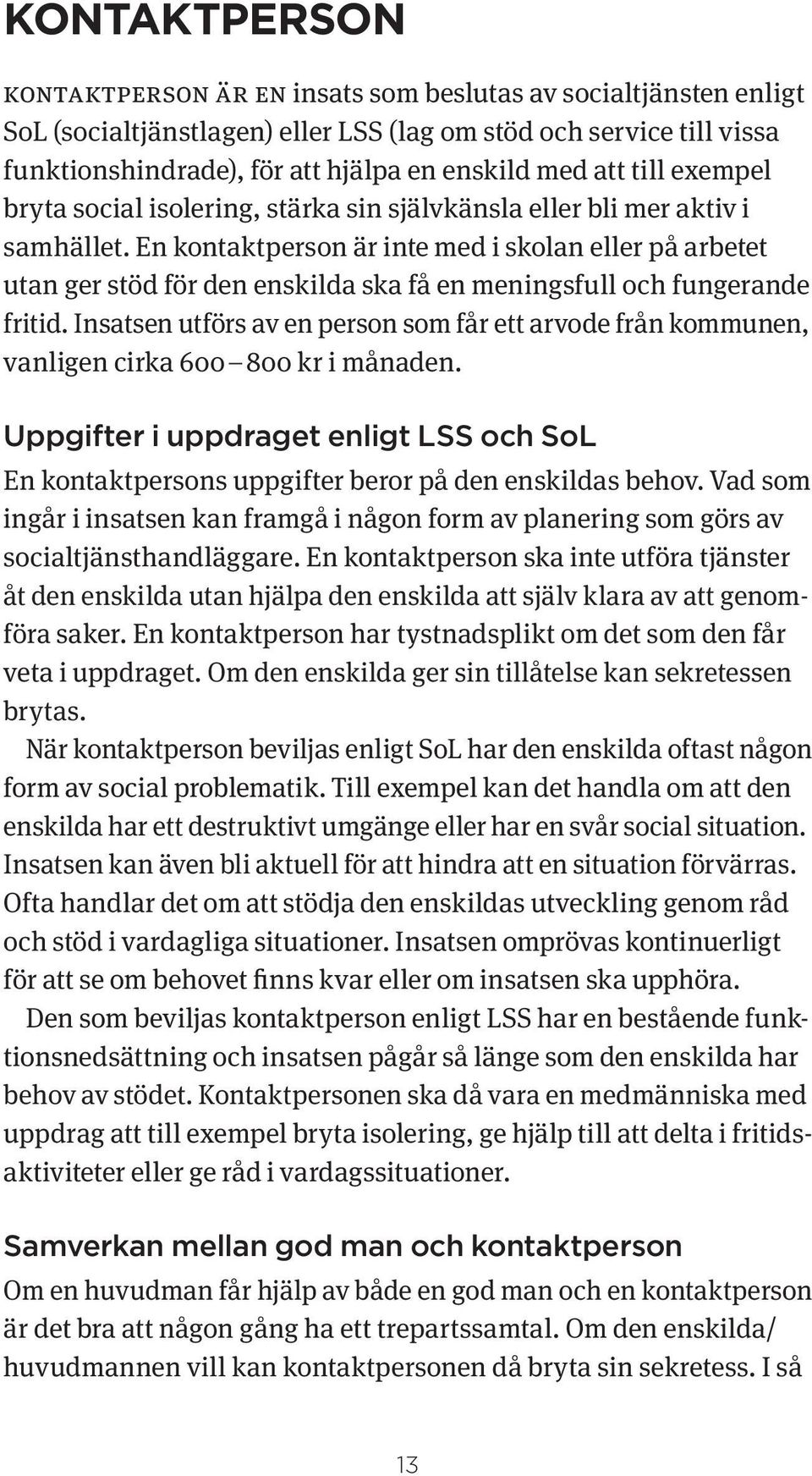 En kontaktperson är inte med i skolan eller på arbetet utan ger stöd för den enskilda ska få en meningsfull och fungerande fritid.