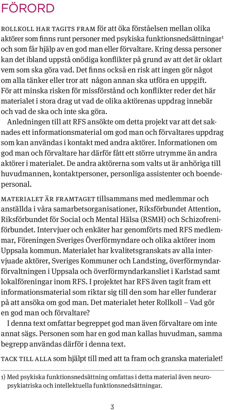 Det finns också en risk att ingen gör något om alla tänker eller tror att någon annan ska utföra en uppgift.