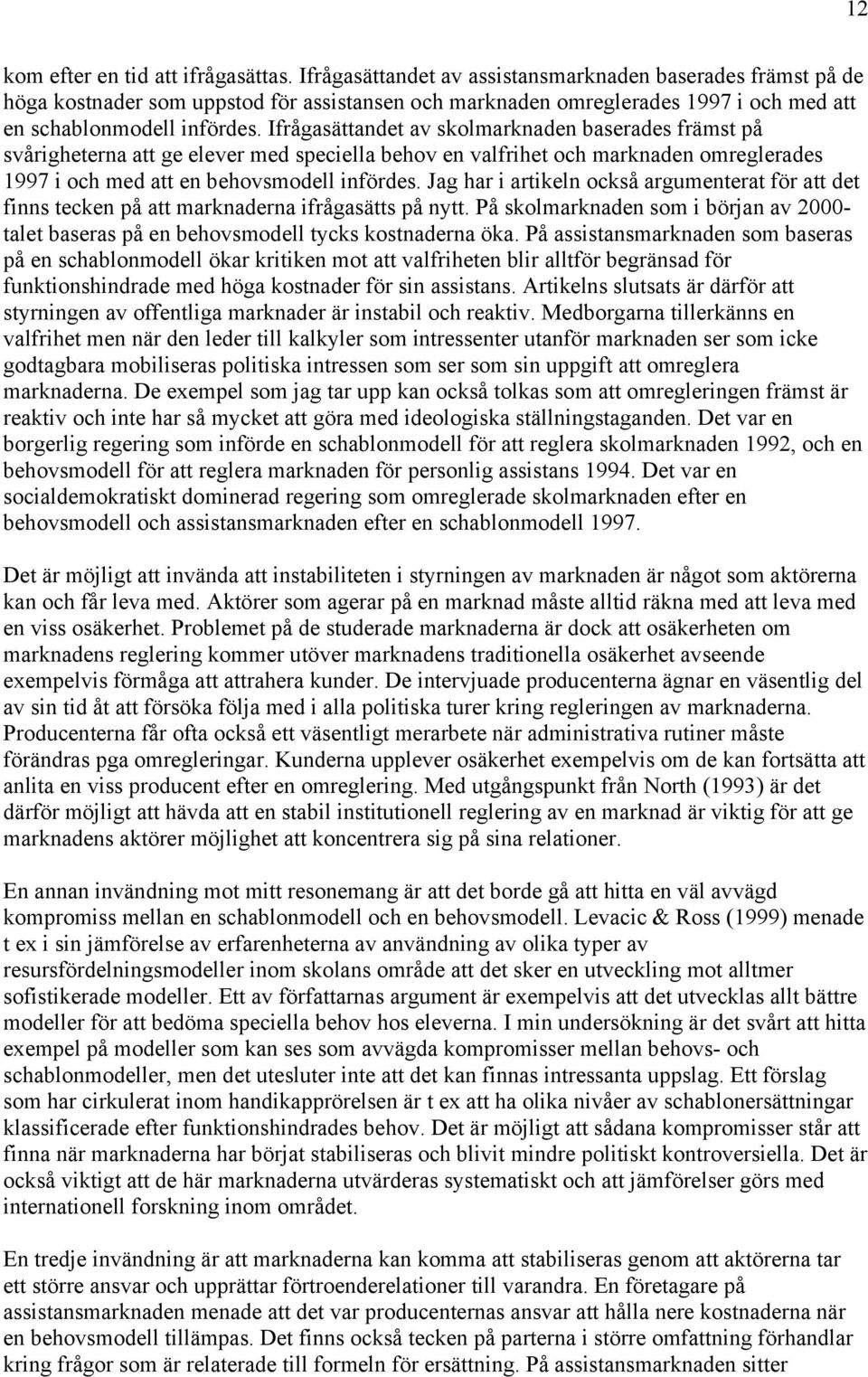 Ifrågasättandet av skolmarknaden baserades främst på svårigheterna att ge elever med speciella behov en valfrihet och marknaden omreglerades 1997 i och med att en behovsmodell infördes.