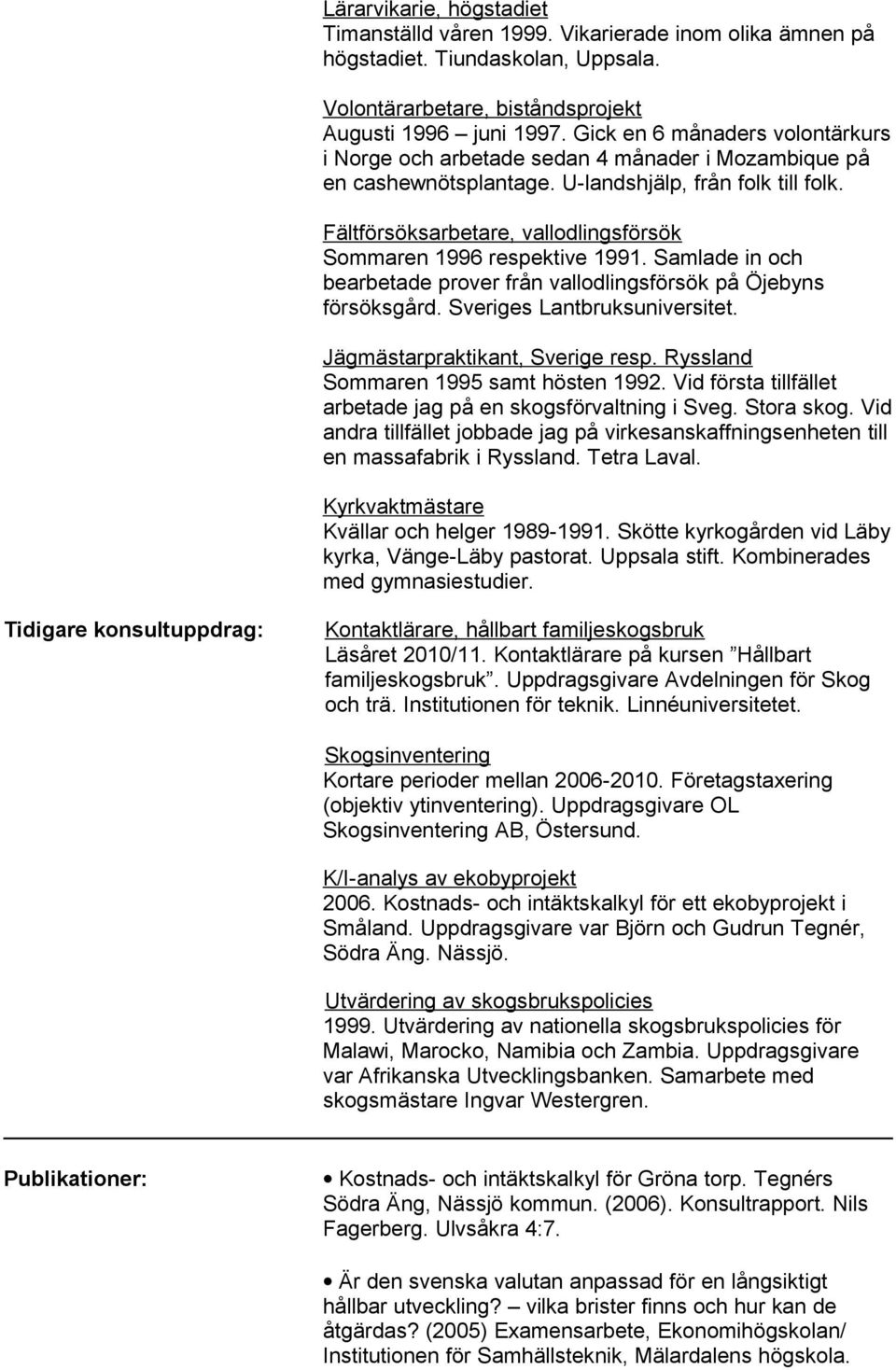 Fältförsöksarbetare, vallodlingsförsök Sommaren 1996 respektive 1991. Samlade in och bearbetade prover från vallodlingsförsök på Öjebyns försöksgård. Sveriges Lantbruksuniversitet.