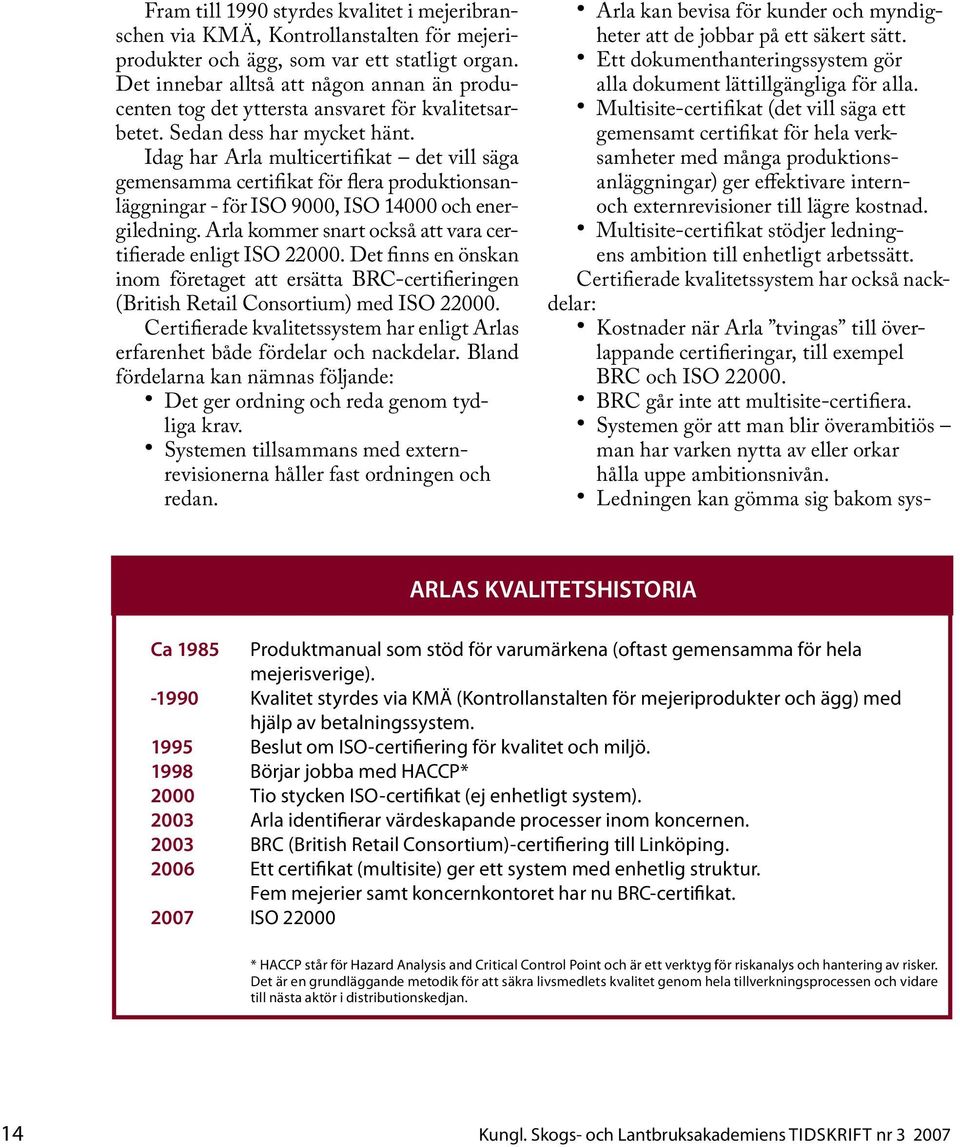 Idag har Arla multicertifikat det vill säga gemensamma certifikat för flera produktionsanläggningar - för ISO 9000, ISO 14000 och energiledning.