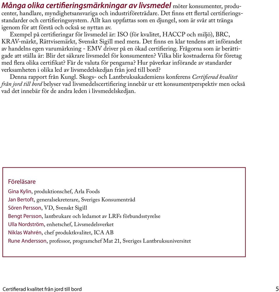 Exempel på certifieringar för livsmedel är: ISO (för kvalitet, HACCP och miljö), BRC, KRAV-märkt, Rättvisemärkt, Svenskt Sigill med mera.