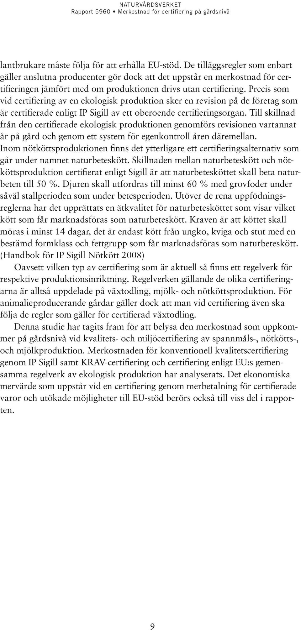 Precis som vid certifiering av en ekologisk produktion sker en revision på de företag som är certifierade enligt IP Sigill av ett oberoende certifieringsorgan.