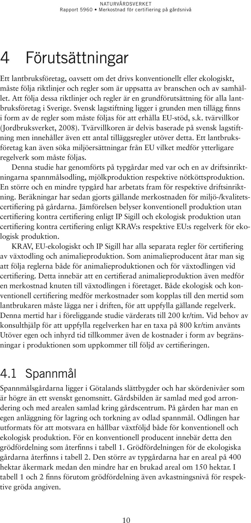 Svensk lagstiftning ligger i grunden men tillägg finns i form av de regler som måste följas för att erhålla EU-stöd, s.k. tvärvillkor (Jordbruksverket, 2008).