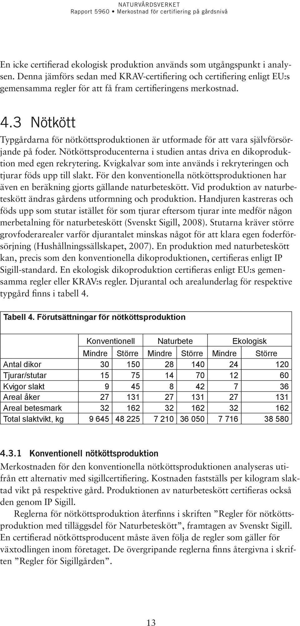 3 Nötkött Typgårdarna för nötköttsproduktionen är utformade för att vara självförsörjande på foder. Nötköttsproducenterna i studien antas driva en dikoproduktion med egen rekrytering.