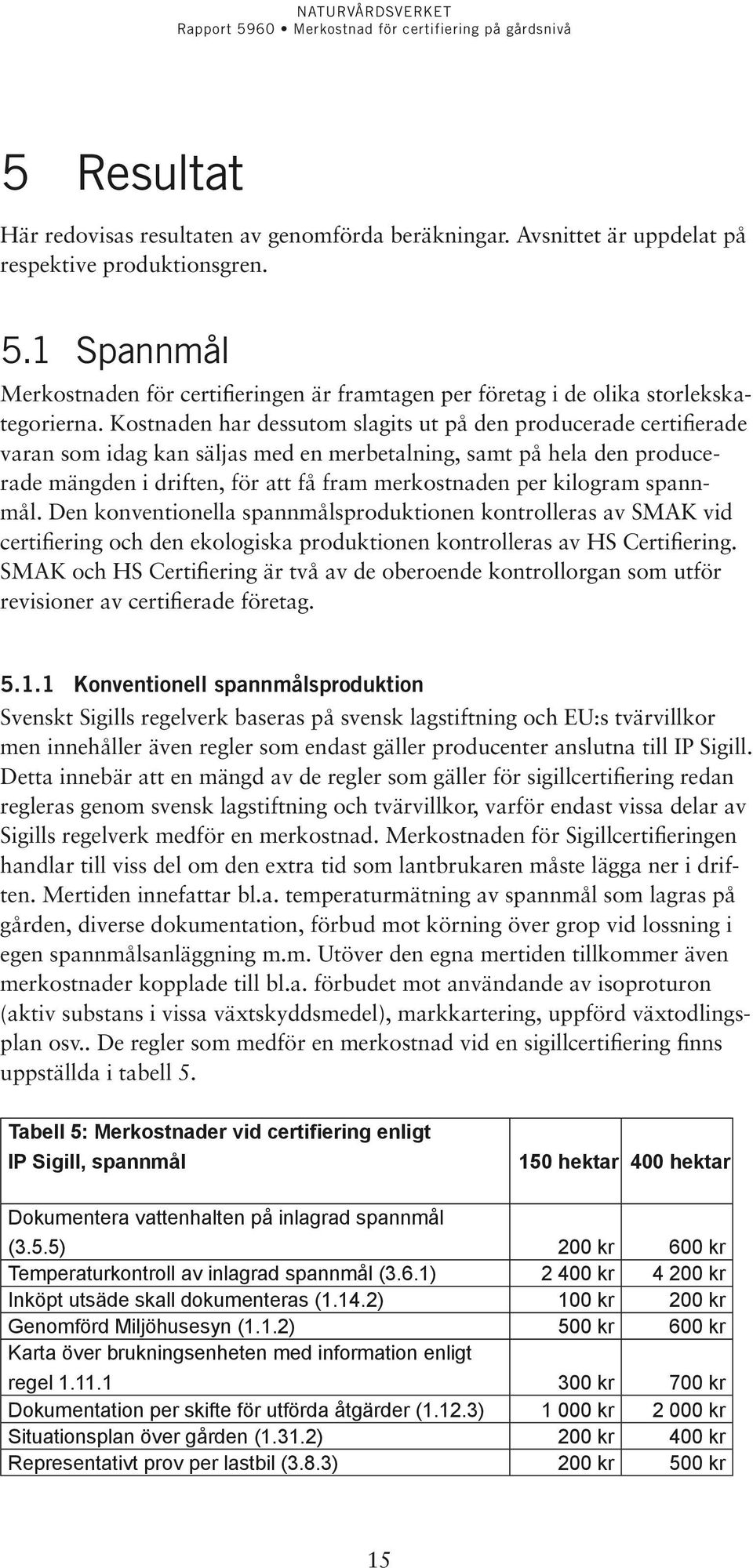 Kostnaden har dessutom slagits ut på den producerade certifierade varan som idag kan säljas med en merbetalning, samt på hela den producerade mängden i driften, för att få fram merkostnaden per