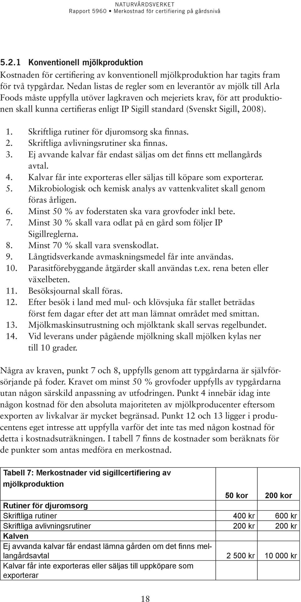 Sigill, 2008). 1. Skriftliga rutiner för djuromsorg ska finnas. 2. Skriftliga avlivningsrutiner ska finnas. 3. Ej avvande kalvar får endast säljas om det finns ett mellangårds avtal. 4.