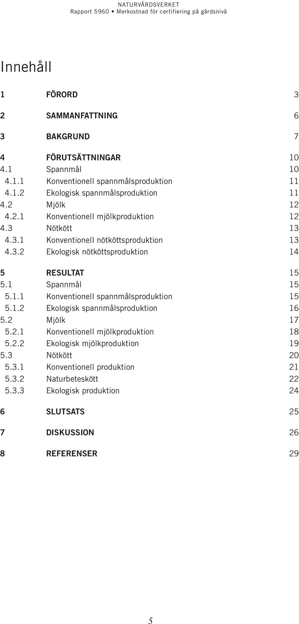 1 Spannmål 15 5.1.1 Konventionell spannmålsproduktion 15 5.1.2 Ekologisk spannmålsproduktion 16 5.2 Mjölk 17 5.2.1 Konventionell mjölkproduktion 18 5.2.2 Ekologisk mjölkproduktion 19 5.