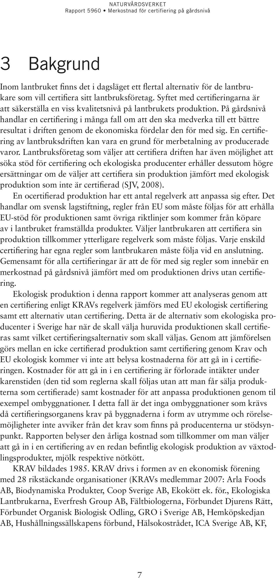 På gårdsnivå handlar en certifiering i många fall om att den ska medverka till ett bättre resultat i driften genom de ekonomiska fördelar den för med sig.