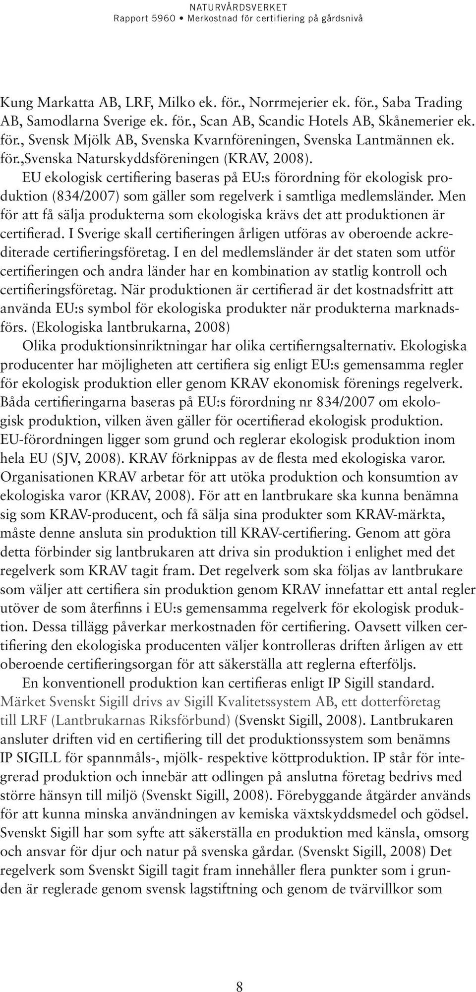 Men för att få sälja produkterna som ekologiska krävs det att produktionen är certifierad. I Sverige skall certifieringen årligen utföras av oberoende ackrediterade certifieringsföretag.