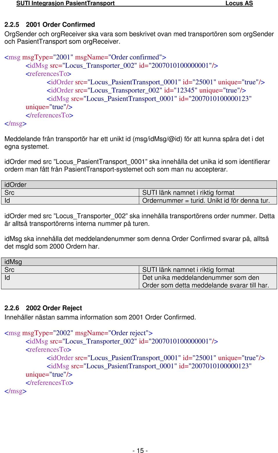 src="locus_transporter_002" id="12345" unique="true"/> <idmsg src="locus_pasienttransport_0001" id="2007010100000123" unique="true"/> Meddelande från transportör har ett unikt id (msg/idmsg/@id) för