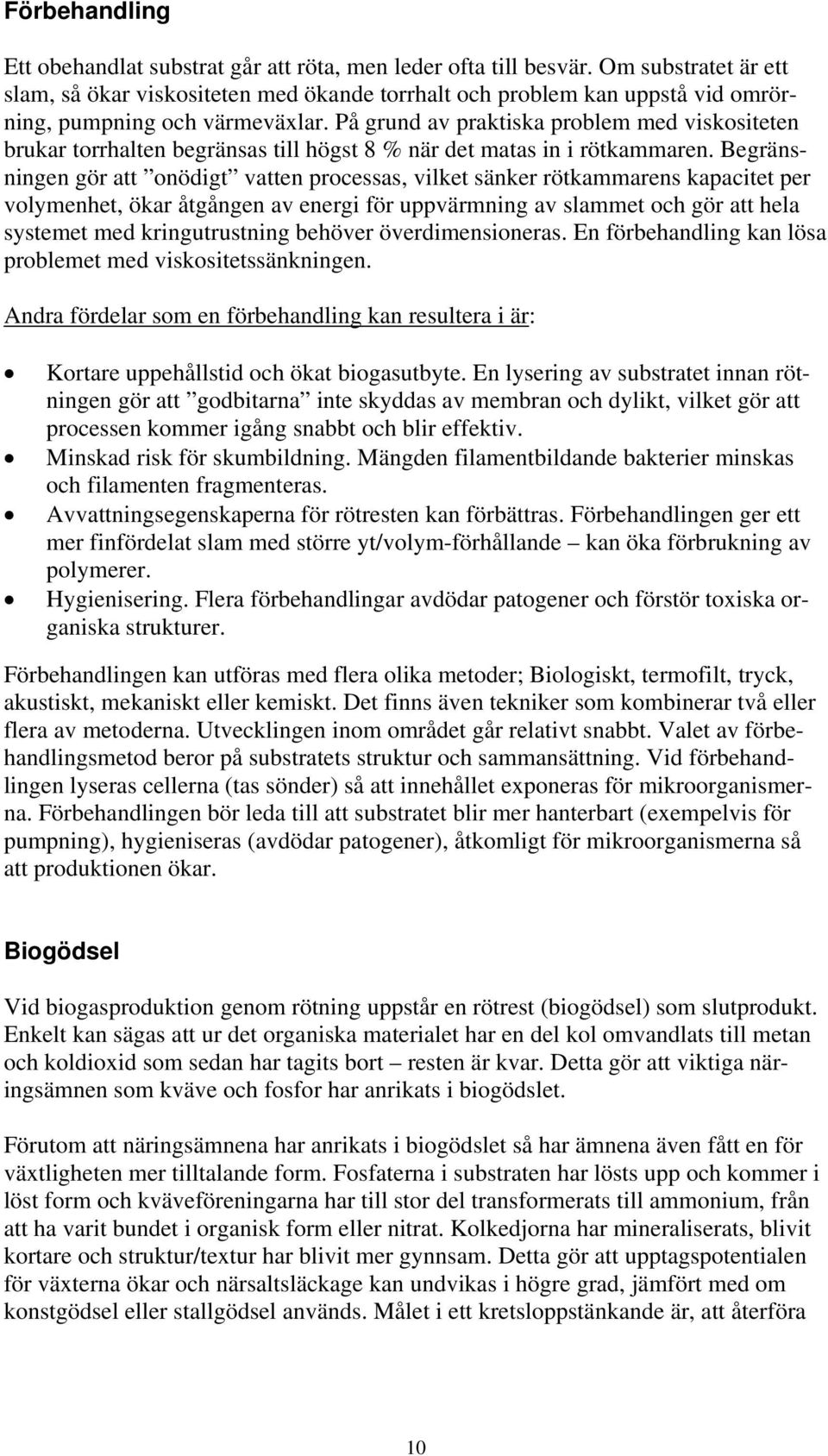 På grund av praktiska problem med viskositeten brukar torrhalten begränsas till högst 8 % när det matas in i rötkammaren.