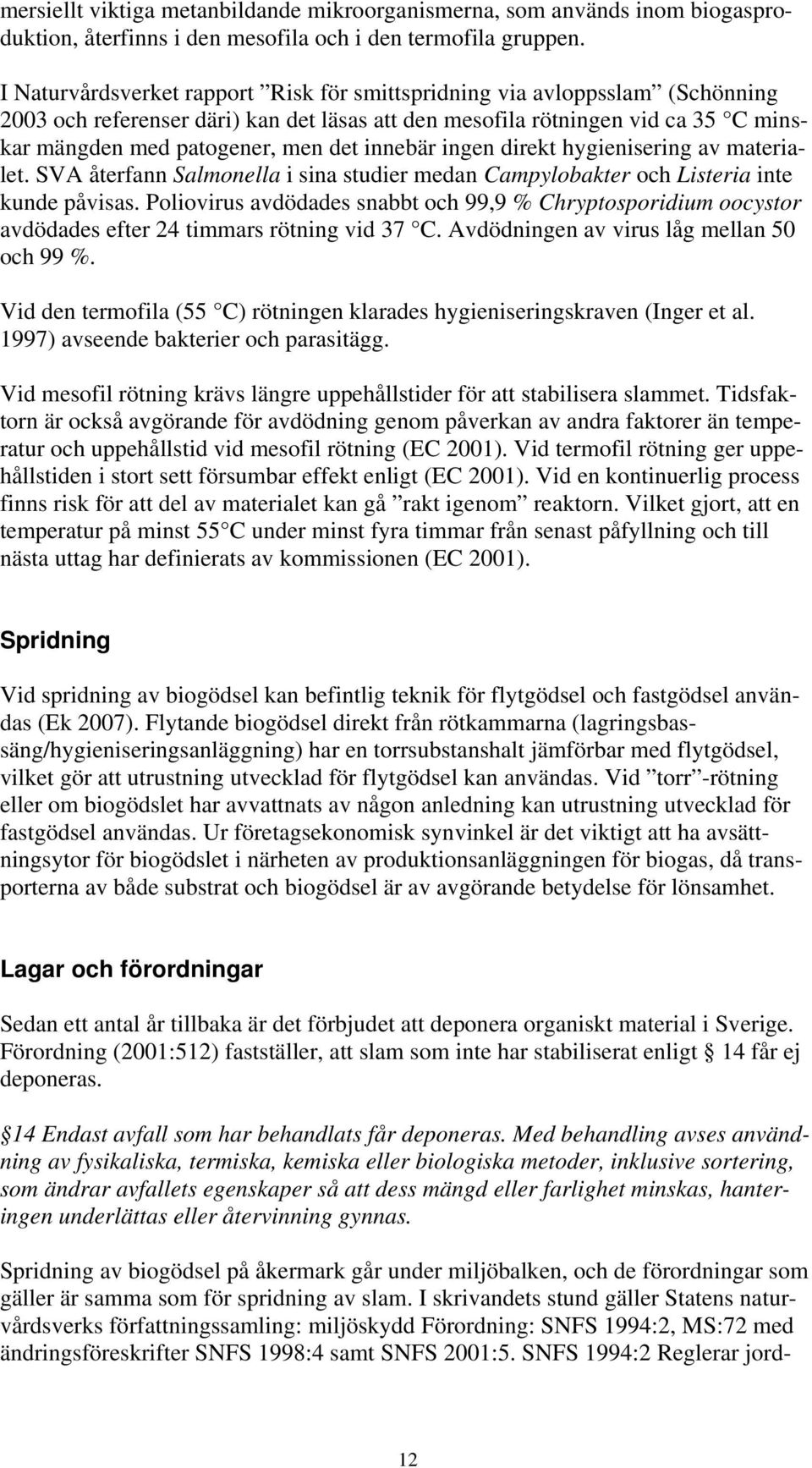 innebär ingen direkt hygienisering av materialet. SVA återfann Salmonella i sina studier medan Campylobakter och Listeria inte kunde påvisas.