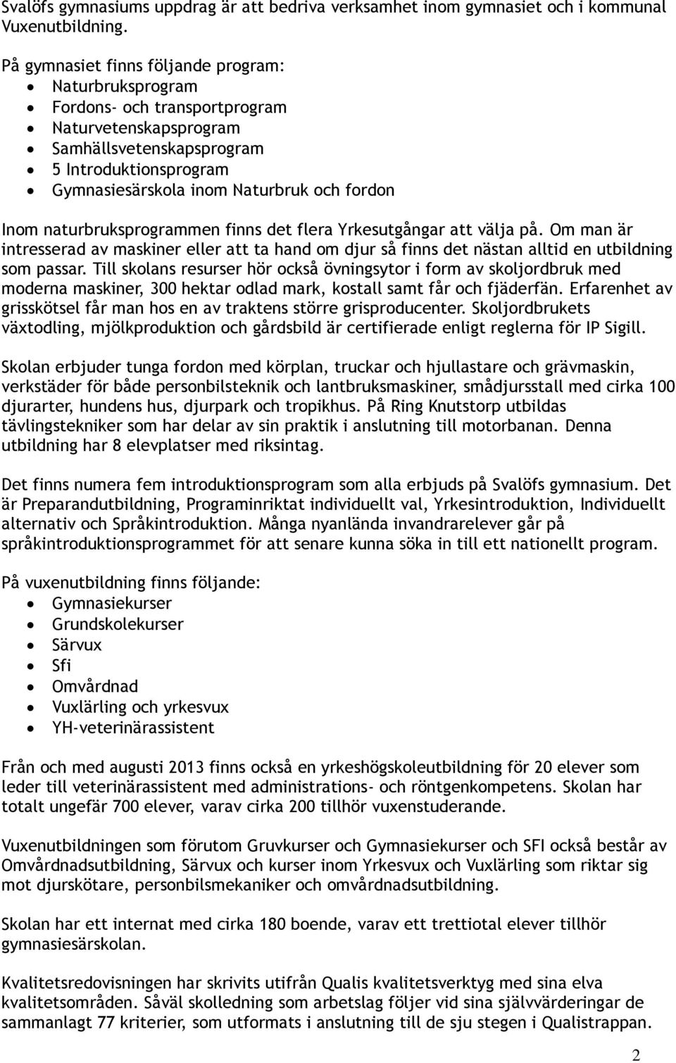 Inom naturbruksprogrammen finns det flera Yrkesutgångar att välja på. Om man är intresserad av maskiner eller att ta hand om djur så finns det nästan alltid en utbildning som passar.