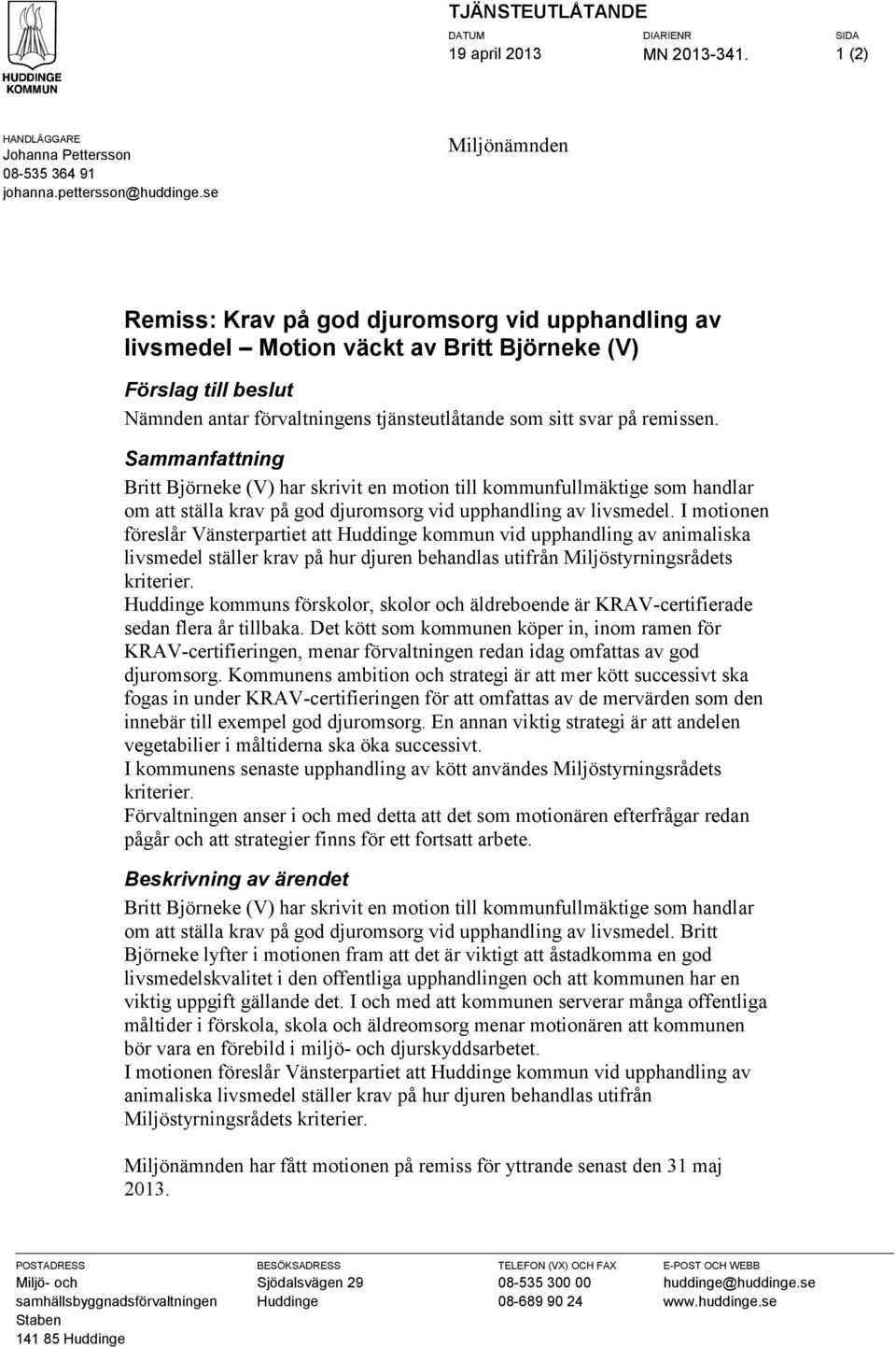 remissen. Sammanfattning Britt Björneke (V) har skrivit en motion till kommunfullmäktige som handlar om att ställa krav på god djuromsorg vid upphandling av livsmedel.