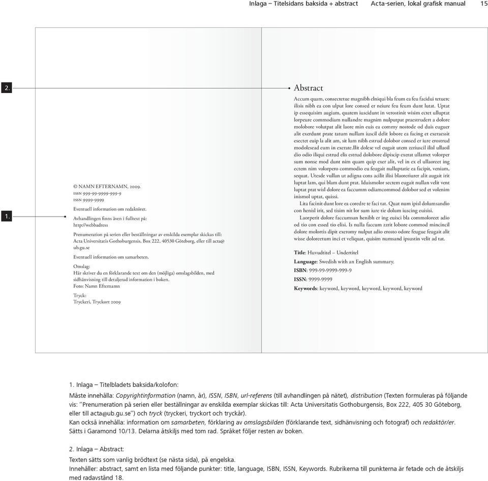 eller till acta@ ub.gu.se Eventuell information om samarbeten. Omslag: Här skriver du en förklarande text om den (möjliga) omslagsbilden, med sidhänvisning till detaljerad information i boken.